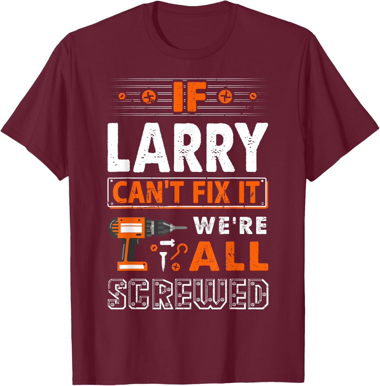 If Larry Can't Fix It We Are All Screwed T-Shirt - T-Shirt | Maroon