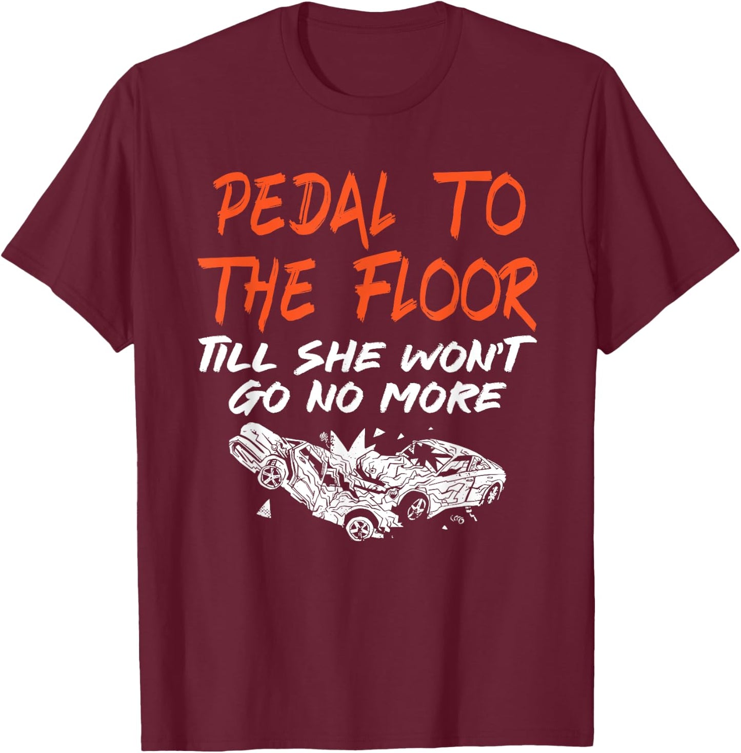 Funny Demolition Derby Demo Driver Race Car Racing Pedal To The Floor Demolition Derby Demo Driver T-Shirt - T-Shirt | Maroon