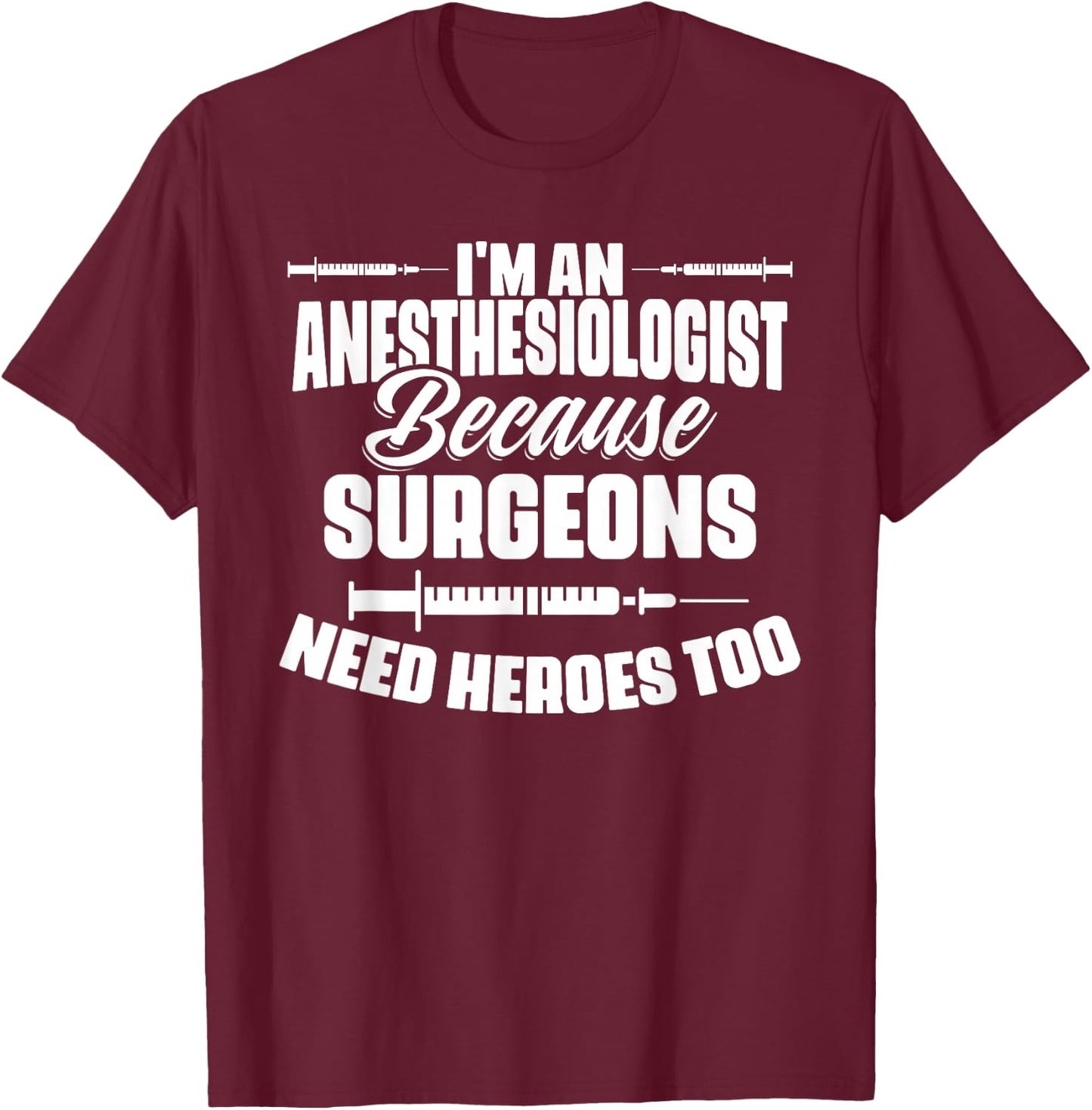I'm An Anesthesiologist Because Surgeons Need Heroes Too T-Shirt - T-Shirt | Maroon