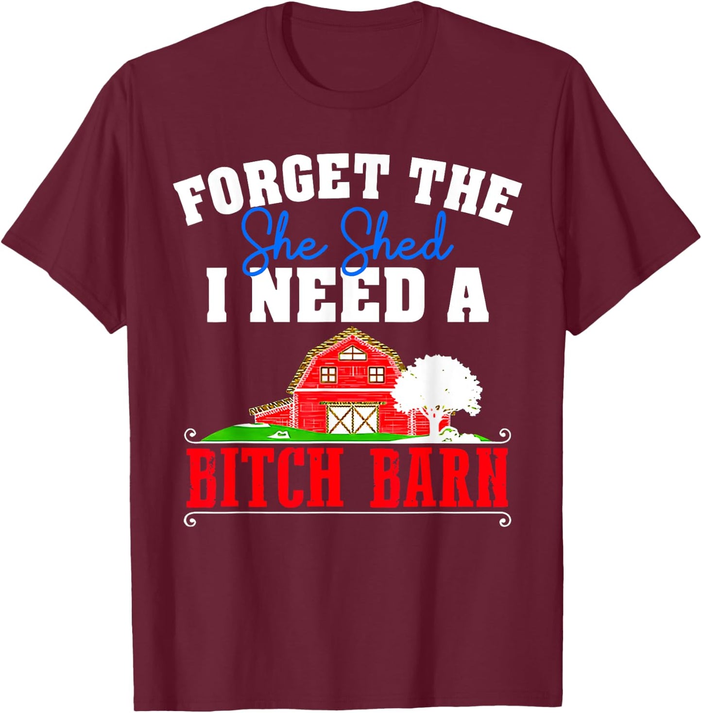 Forget The She Shed I Need A Bitch Barn Funny T-Shirt - T-Shirt | Maroon