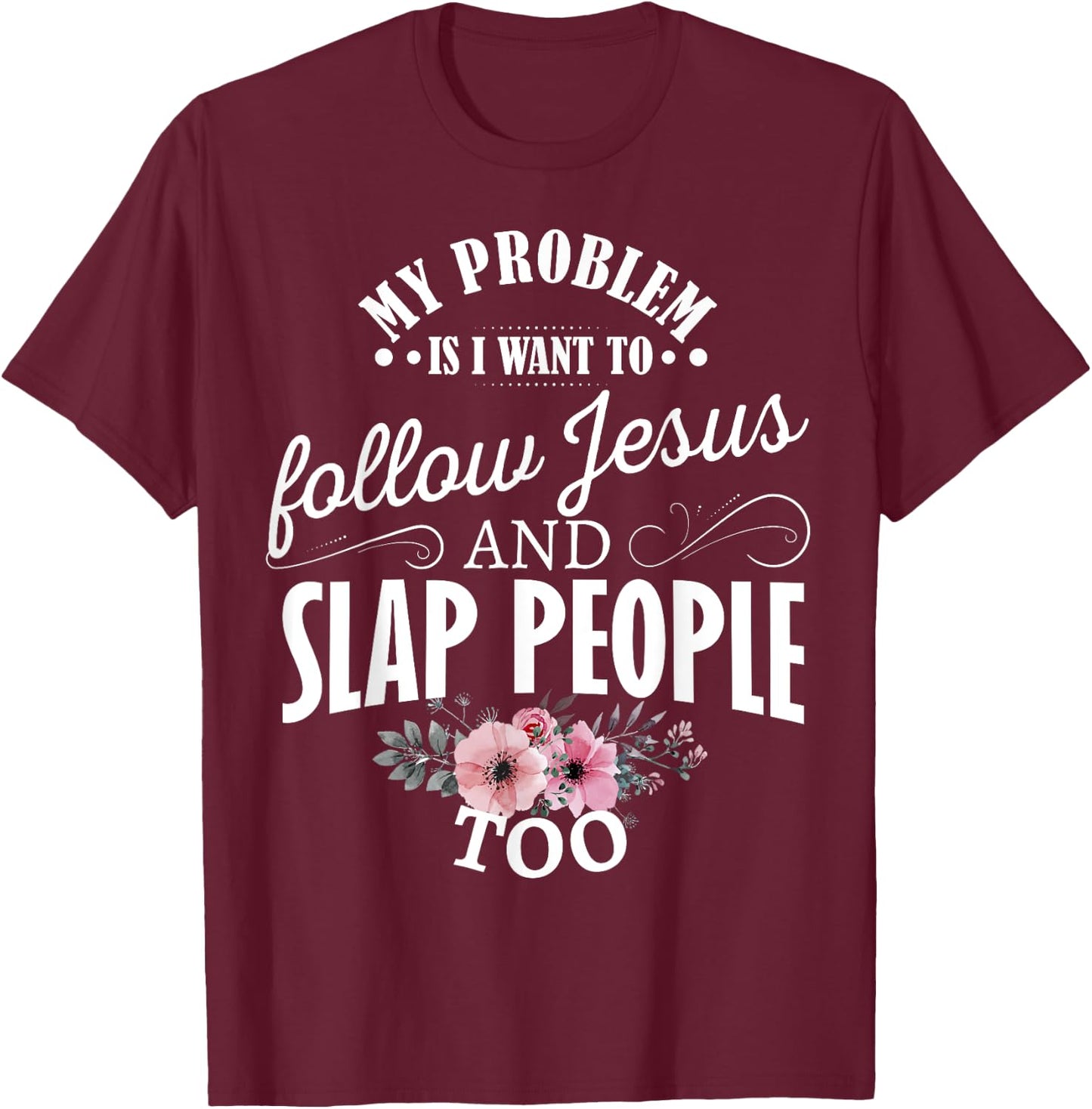 My problem is I want to follow Jesus and slap people too T-Shirt - T-Shirt | Maroon