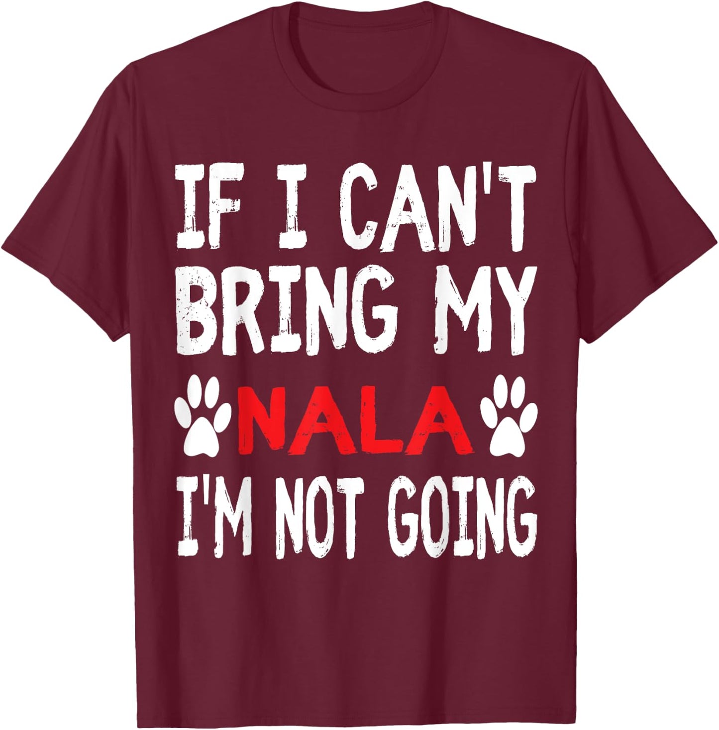 If I Can't Bring My Dog NALA I'm Not Going Cute Dog Paw T-Shirt - T-Shirt | Maroon