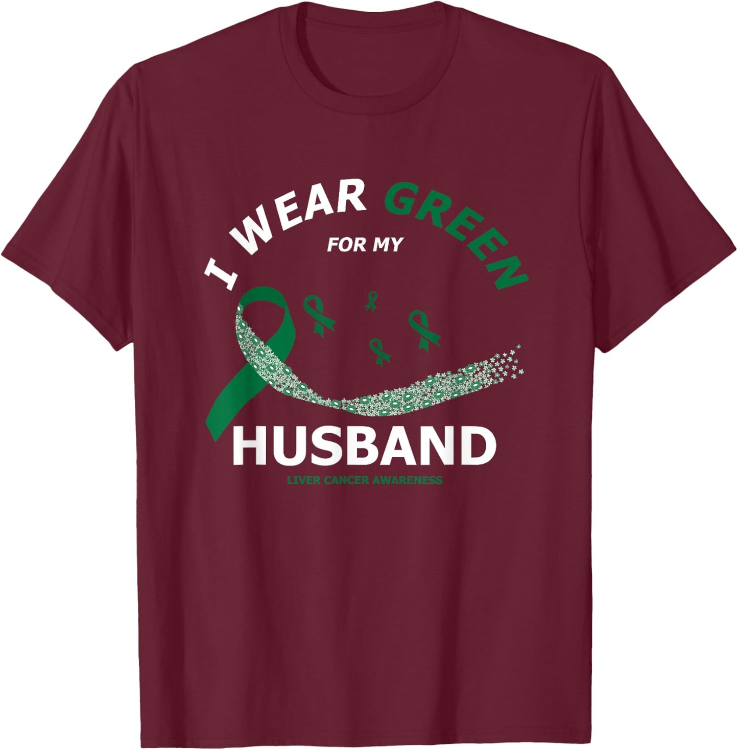 I Wear Green For My Husband | Liver Cancer Awareness T-Shirt - T-Shirt | Maroon