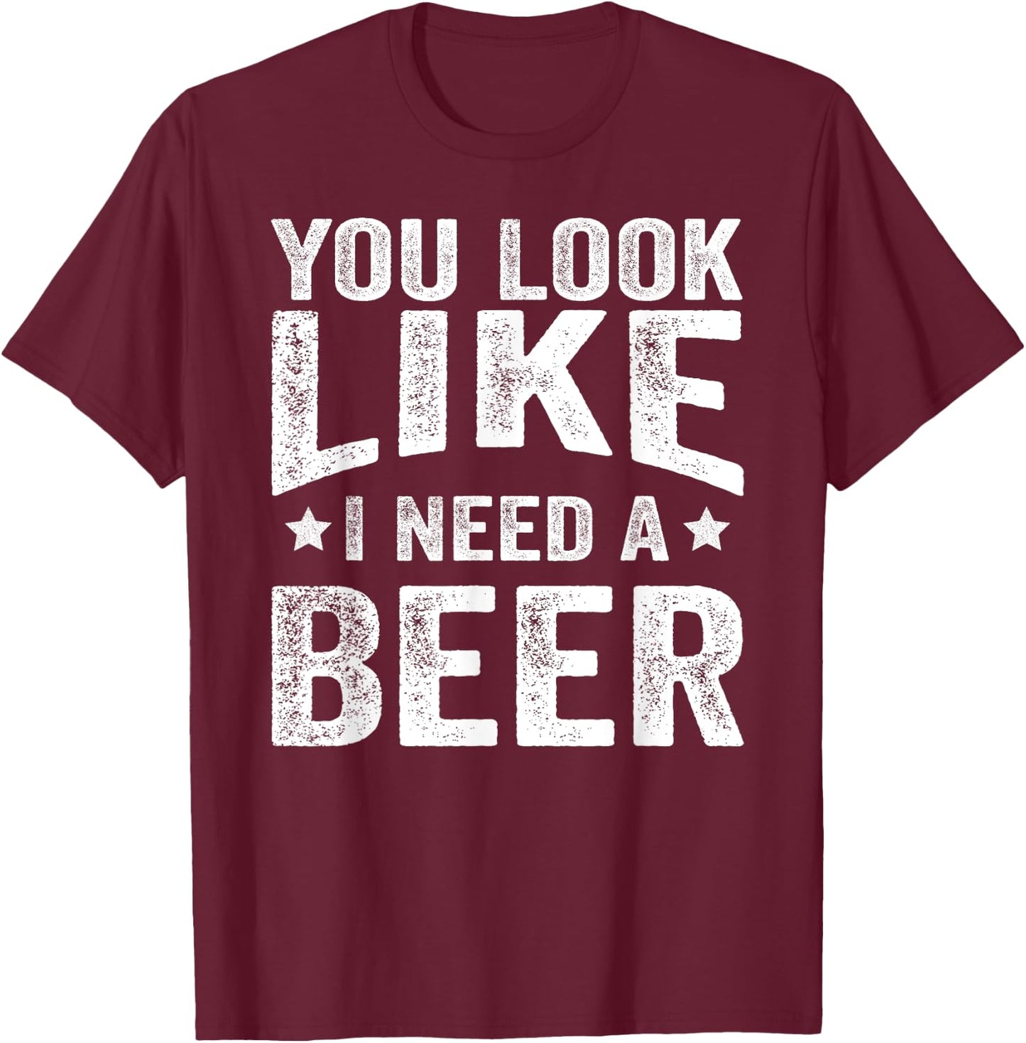 You Look Like I Need A Beer Funny Drinking T-Shirt - T-Shirt | Maroon