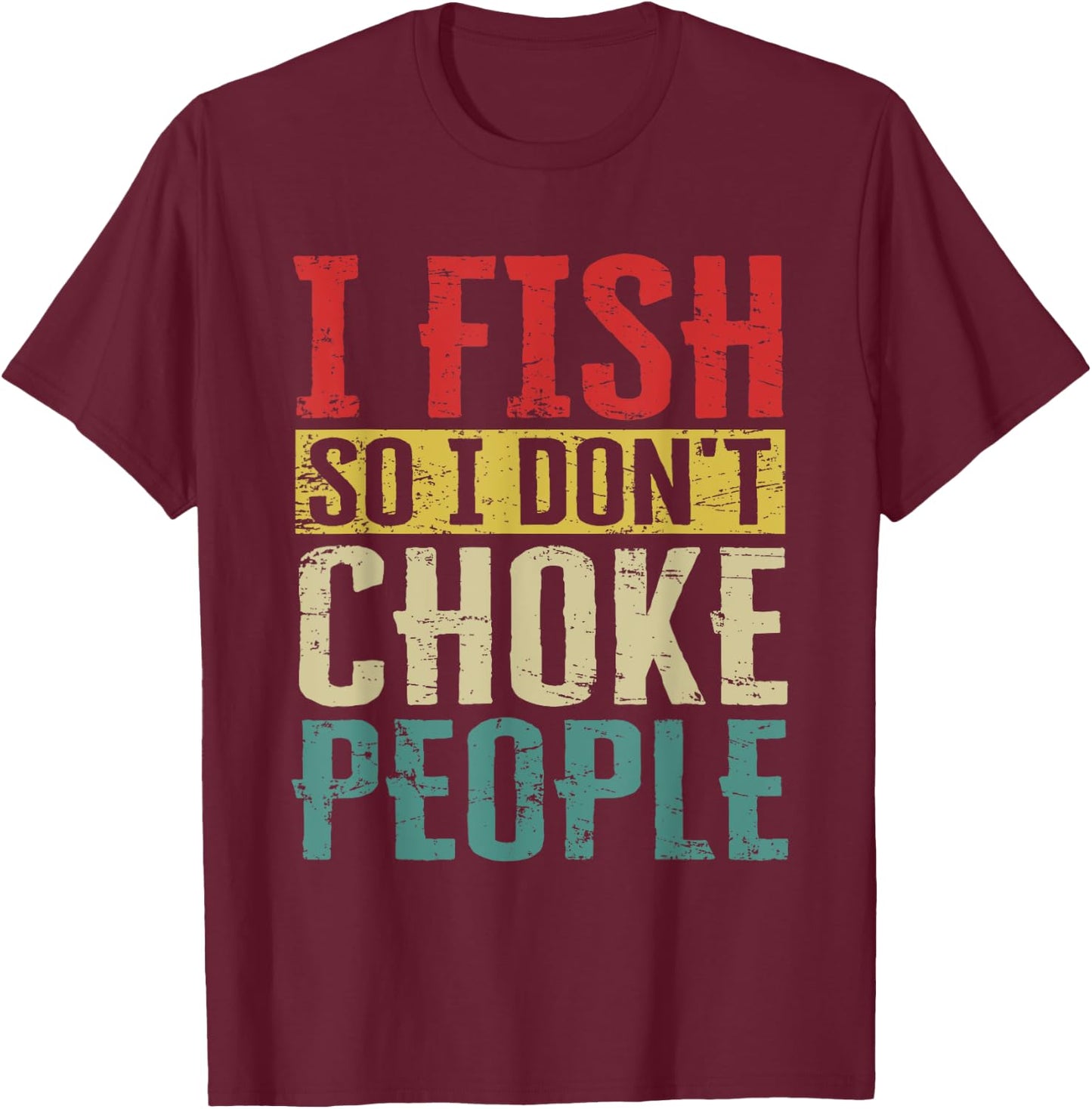 I Fish So I Don't Choke People Funny Fishing Vintage Apparel T-Shirt - T-Shirt | Maroon
