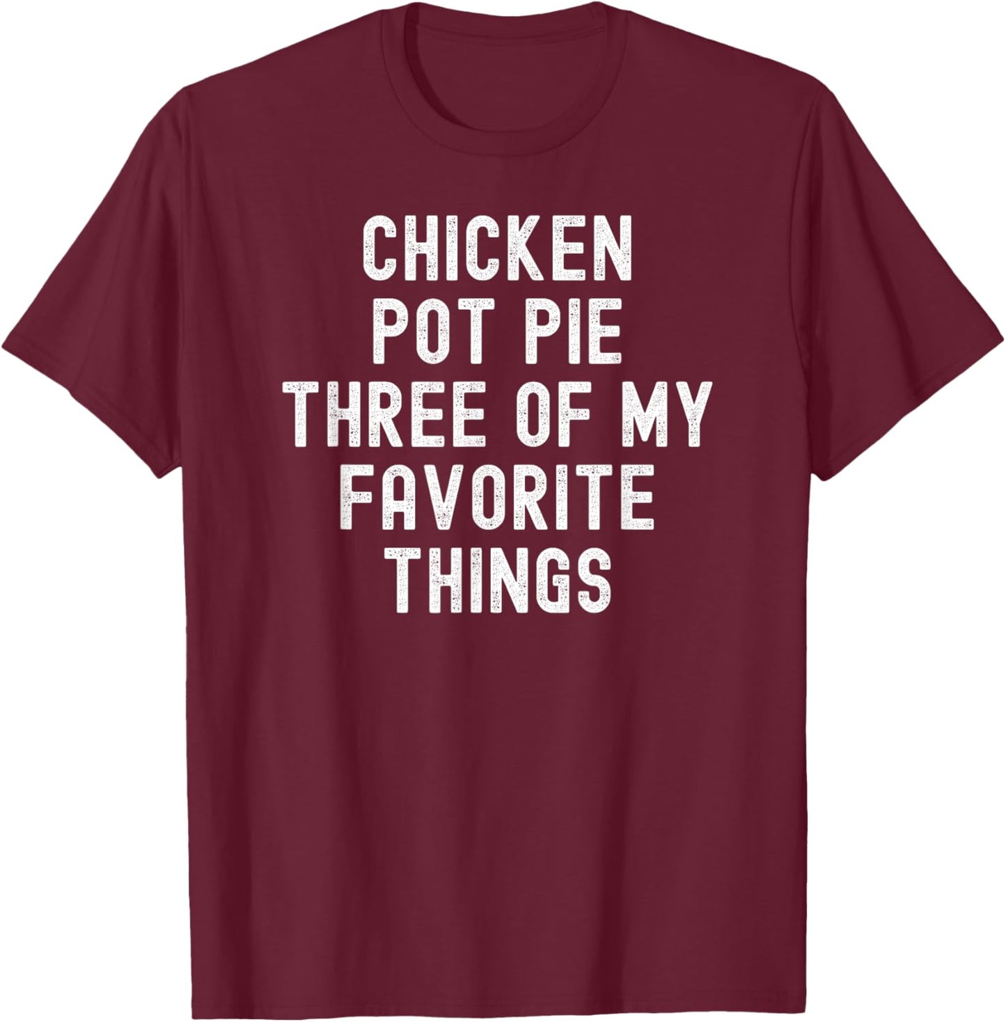 Chicken Pot Pie Three Of My Favorite Things funny cook T-Shirt - T-Shirt | Maroon