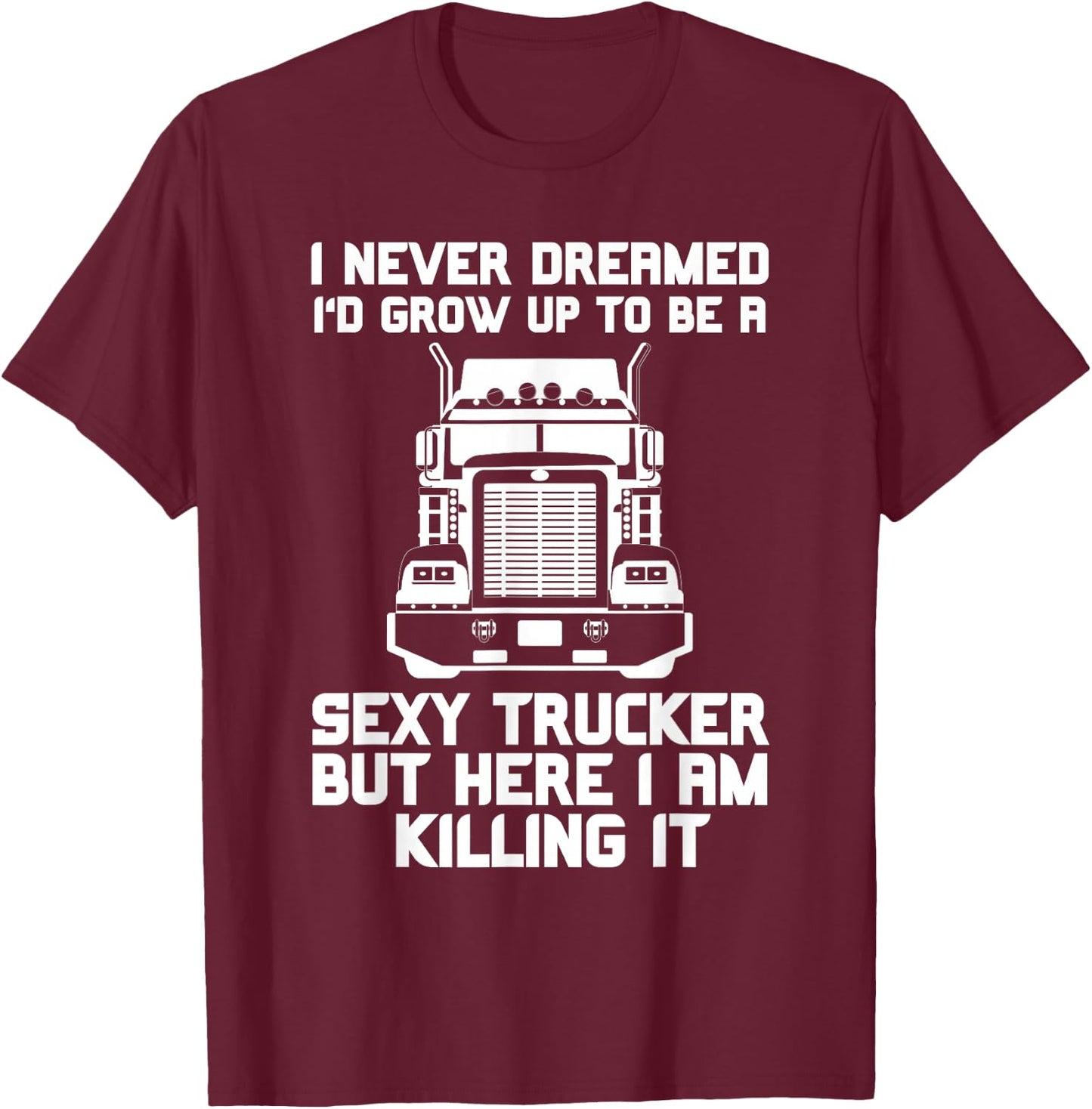 I Never Dreamed I'd Grow Up to Be a Sexy Trucker T-Shirt - T-Shirt | Maroon