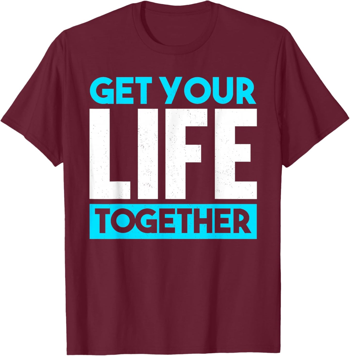 Get Your Life Together T-Shirt - T-Shirt | Maroon