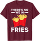There's No We In Fries Eater Foodie Potato Lover T-Shirt - T-Shirt | Maroon