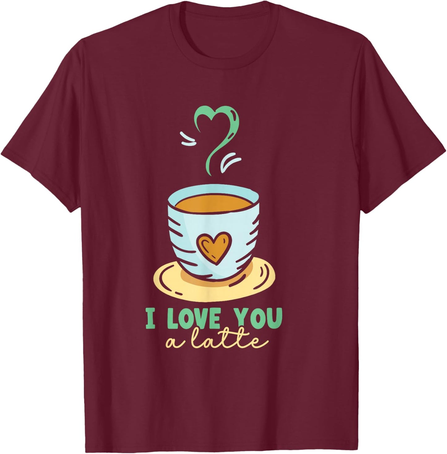 I Love You A Latte Coffees Coffee Cafe Lovers T-Shirt - T-Shirt | Maroon