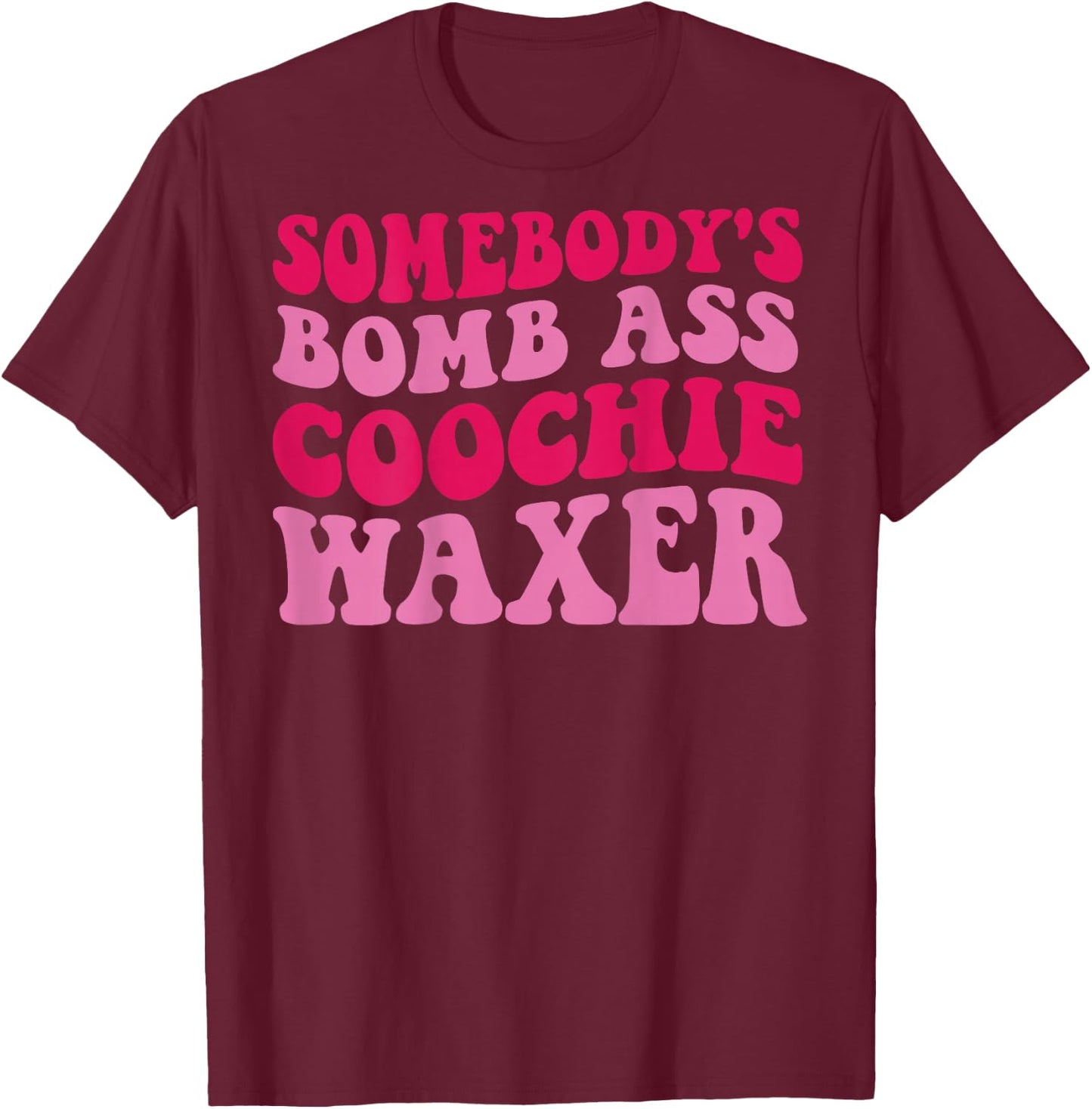 Somebody's Bomb Ass Coochie Waxer T-Shirt - T-Shirt | Maroon