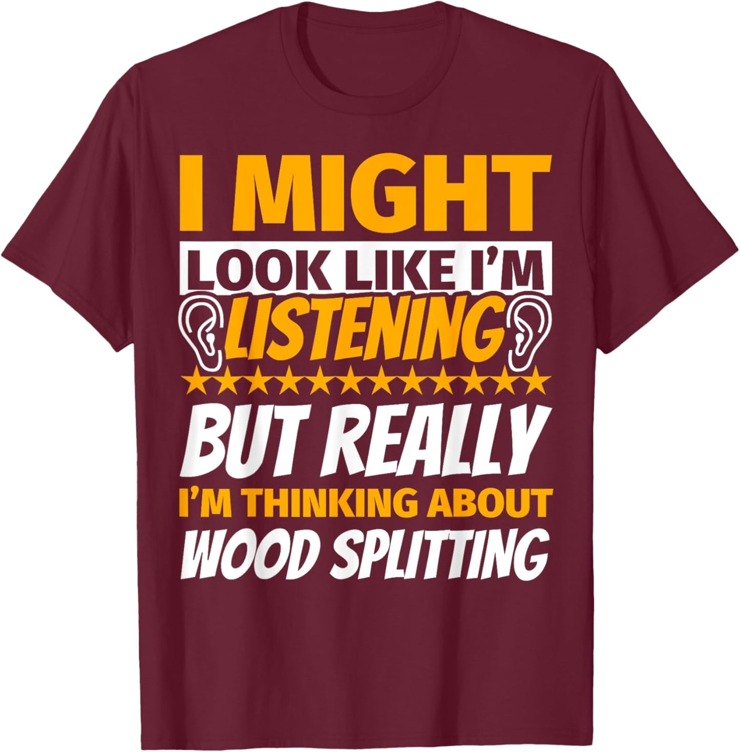 Wood splitting Look Like I‘m Listening T-Shirt - T-Shirt | Maroon