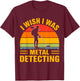 I Wish I Was Metal Detecting T-Shirt - T-Shirt | Maroon