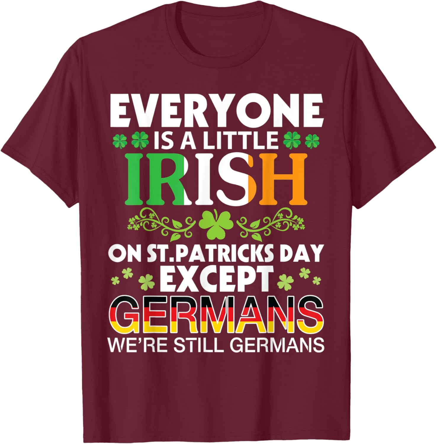 Everyone Is A Little Irish On St Patrick Day Except GERMANS T-Shirt - T-Shirt | Maroon