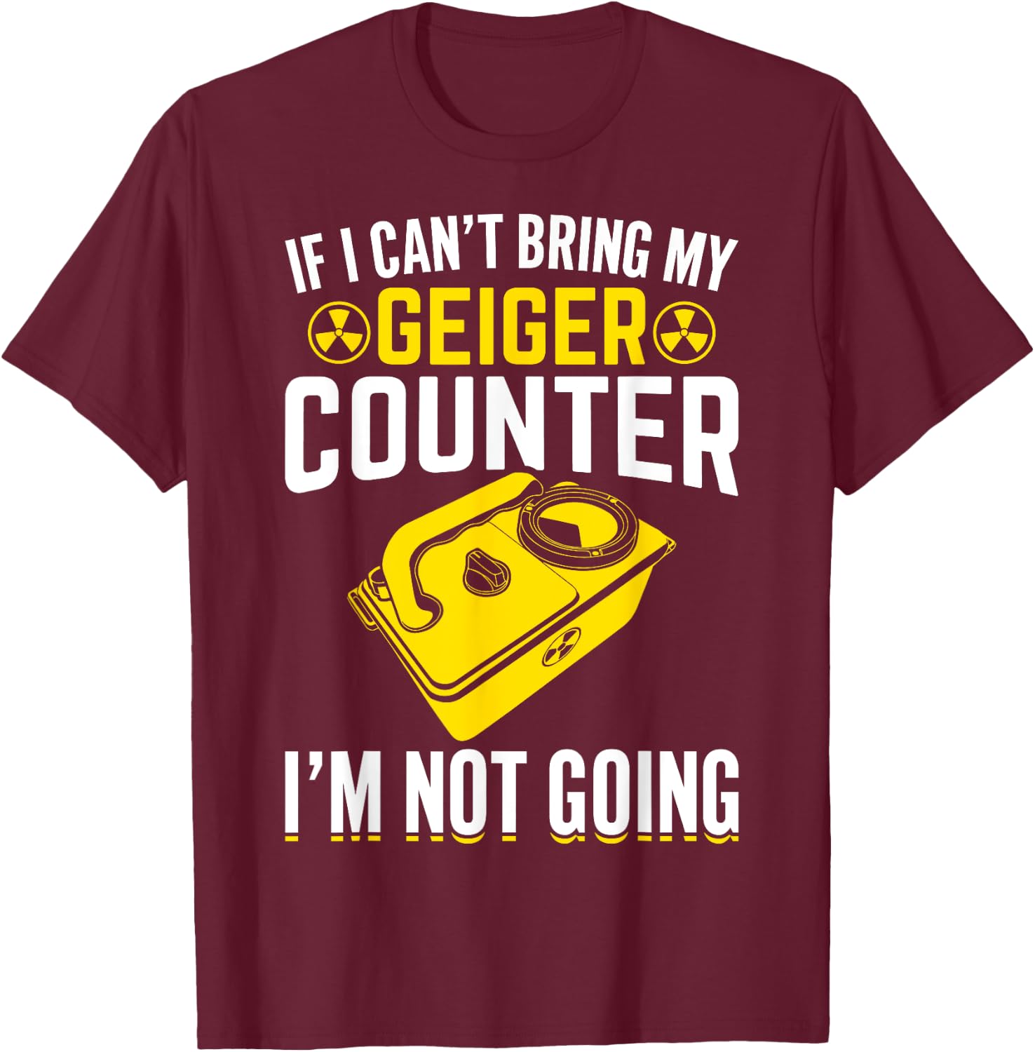 If I Can't Bring My Geiger Counter Funny Nuclear Engineer T-Shirt - T-Shirt | Maroon