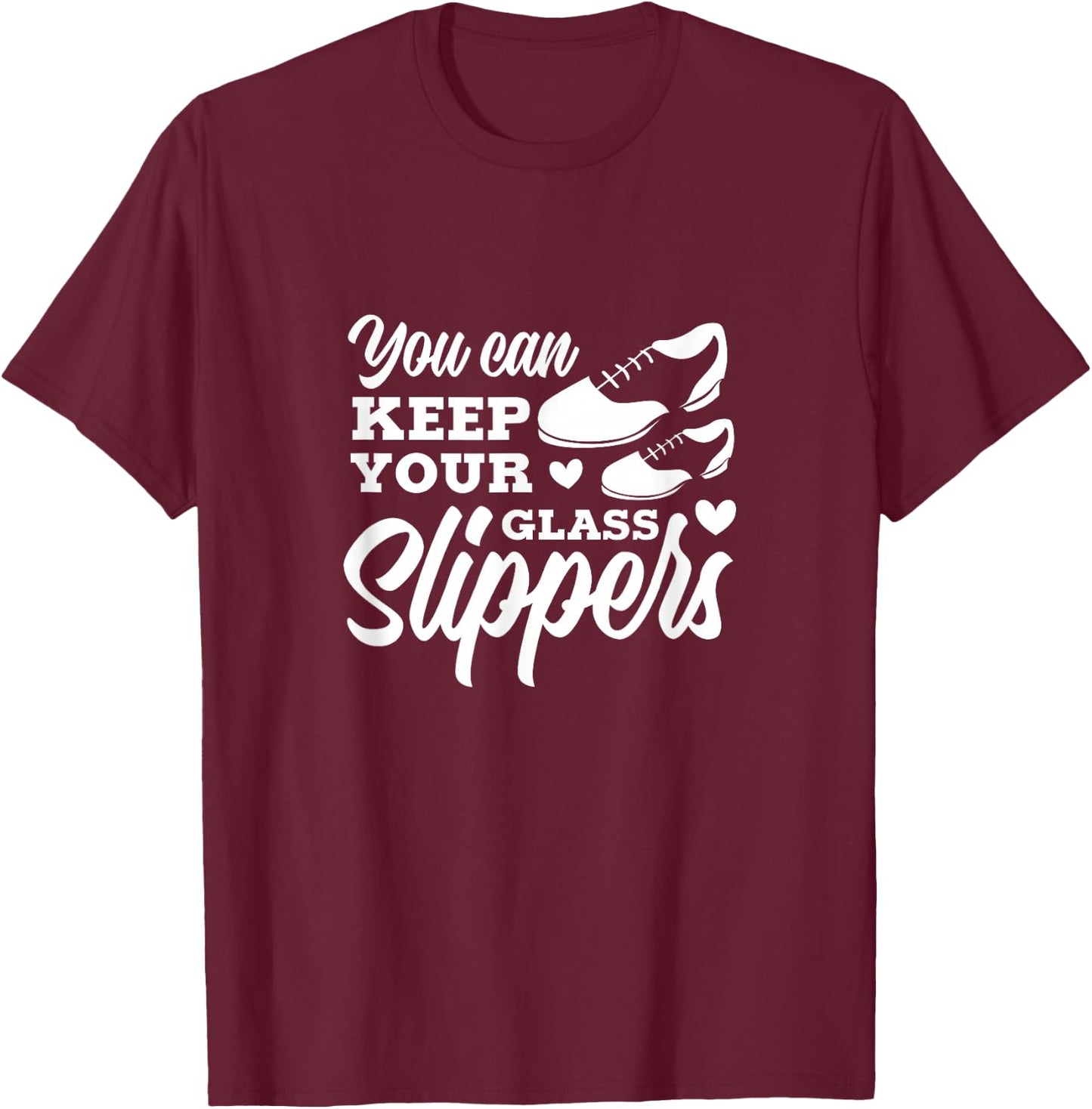 Tap Dance You Can Keep Your Glass Slippers Tap Dancer T-Shirt - T-Shirt | Maroon