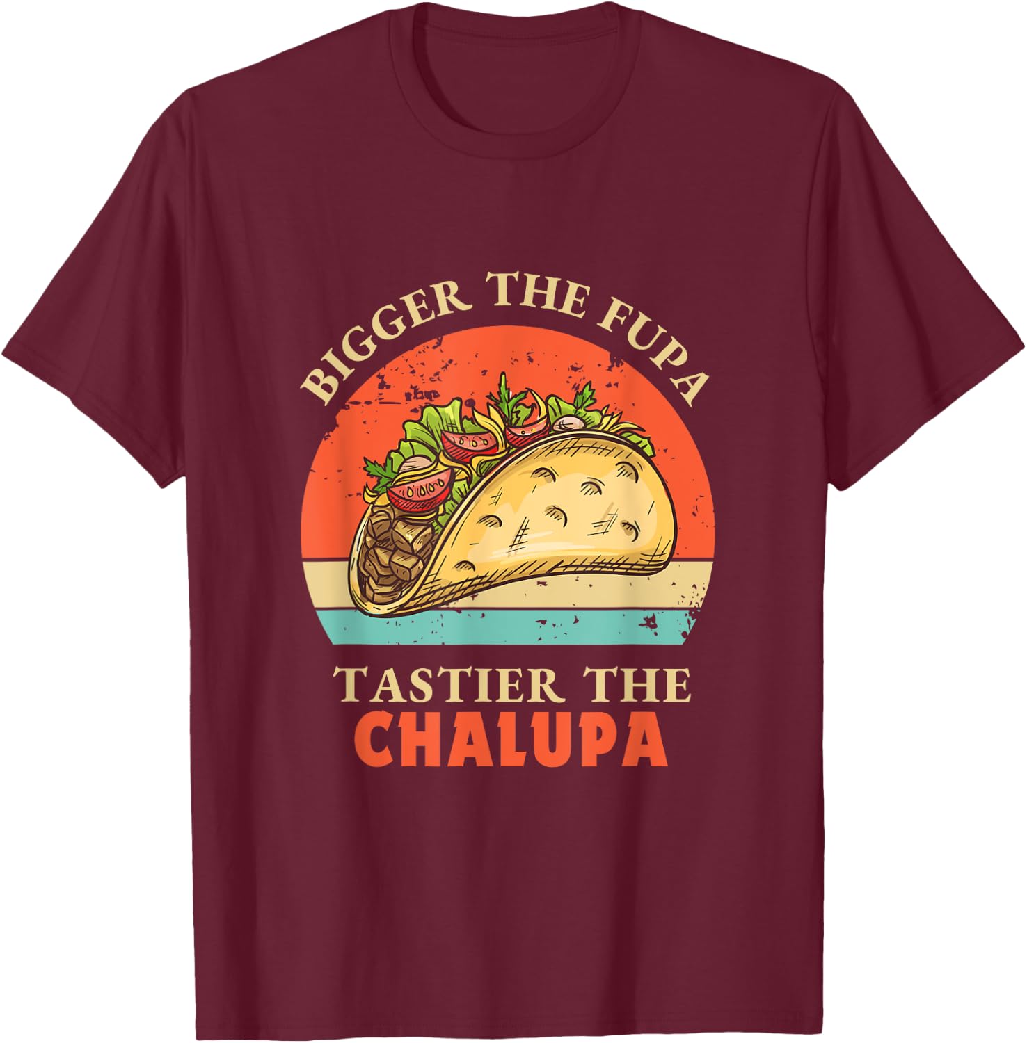 Funny Bigger The Fupa Tastier The Chalupa T-Shirt - T-Shirt | Maroon
