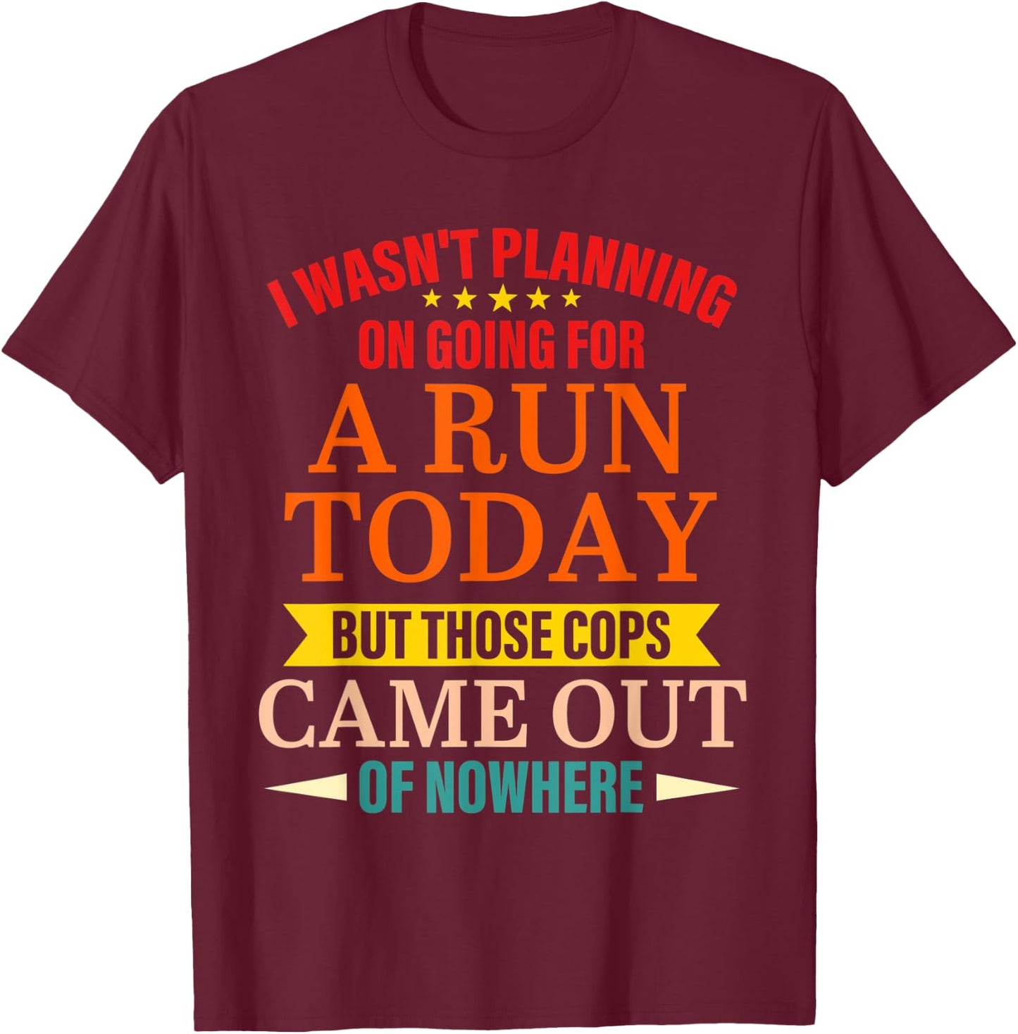 I Wasn't Planning On Going For A Run Today But Those Cops T-Shirt - T-Shirt | Maroon