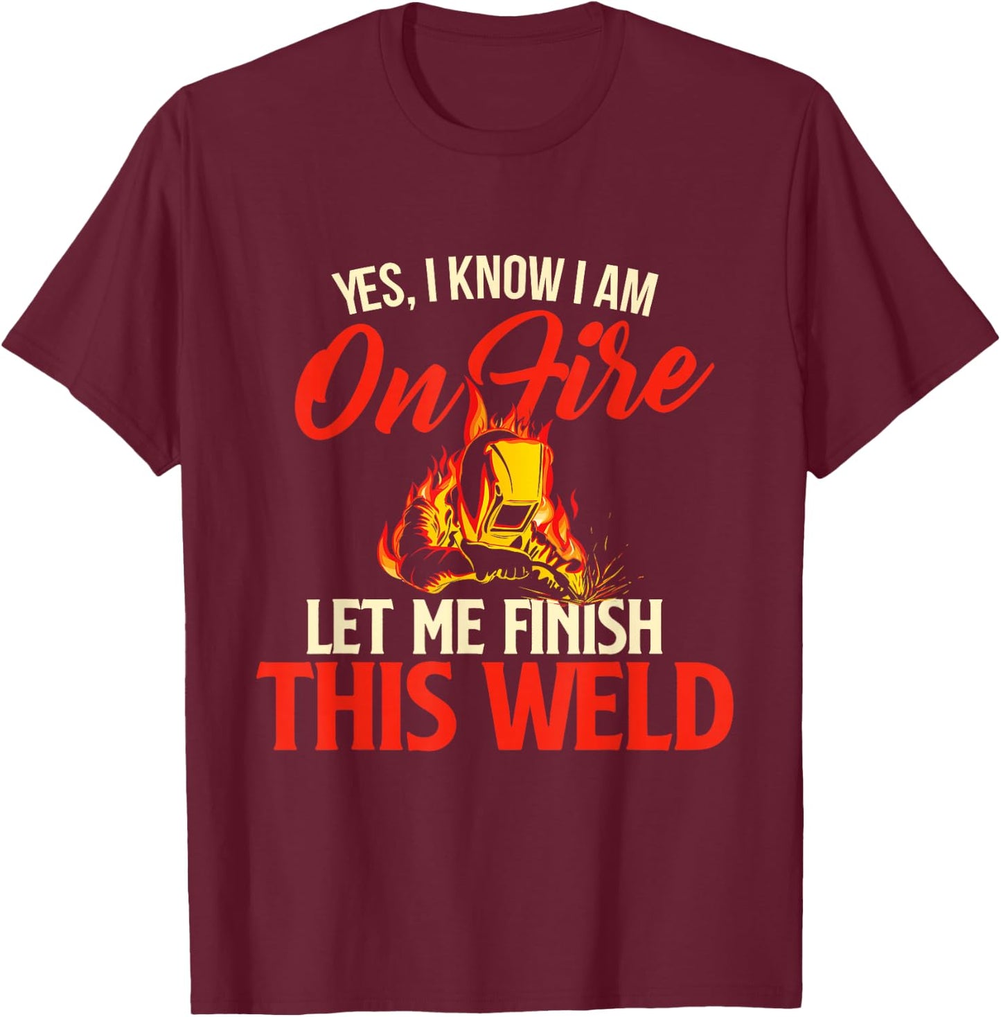 Yes I Know I Am On Fire - Welding Welder Weld Ironworker Small T-Shirt - T-Shirt | Maroon
