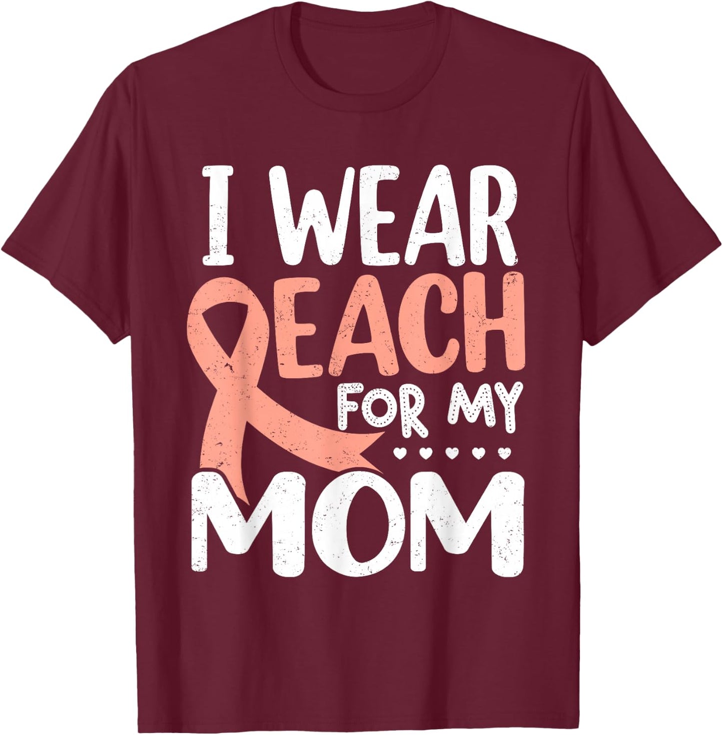 I Wear Peach For My Mom Uterine Cancer Awareness T-Shirt - T-Shirt | Maroon