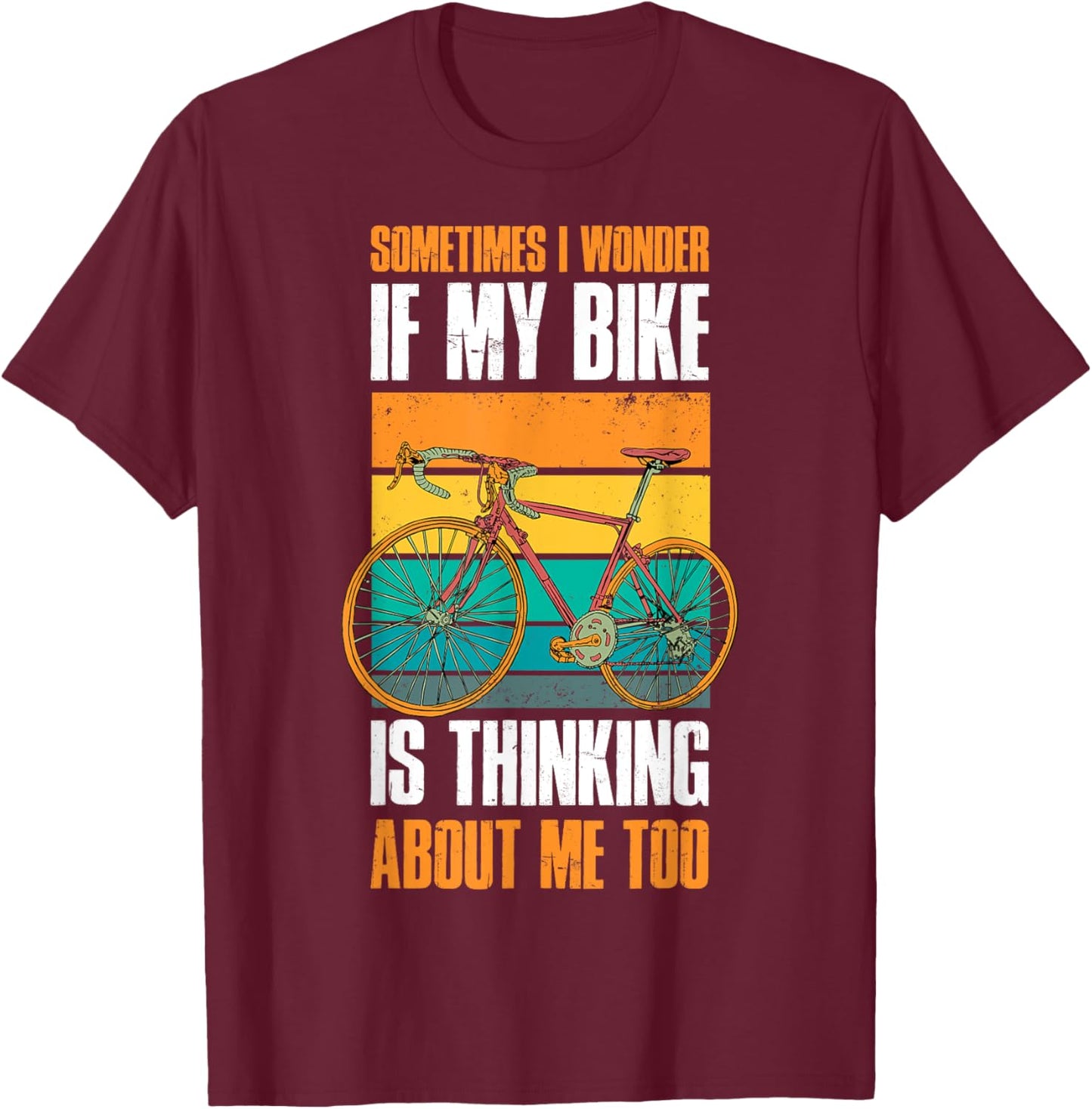 Sometimes I Wonder If My Bike Is Thinking About Me Too T-Shirt - T-Shirt | Maroon
