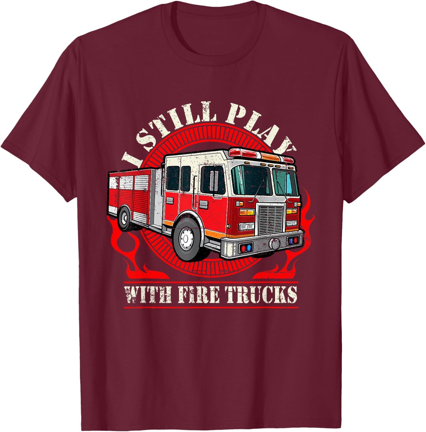 I Still Play With Fire Trucks T-Shirt - T-Shirt | Maroon