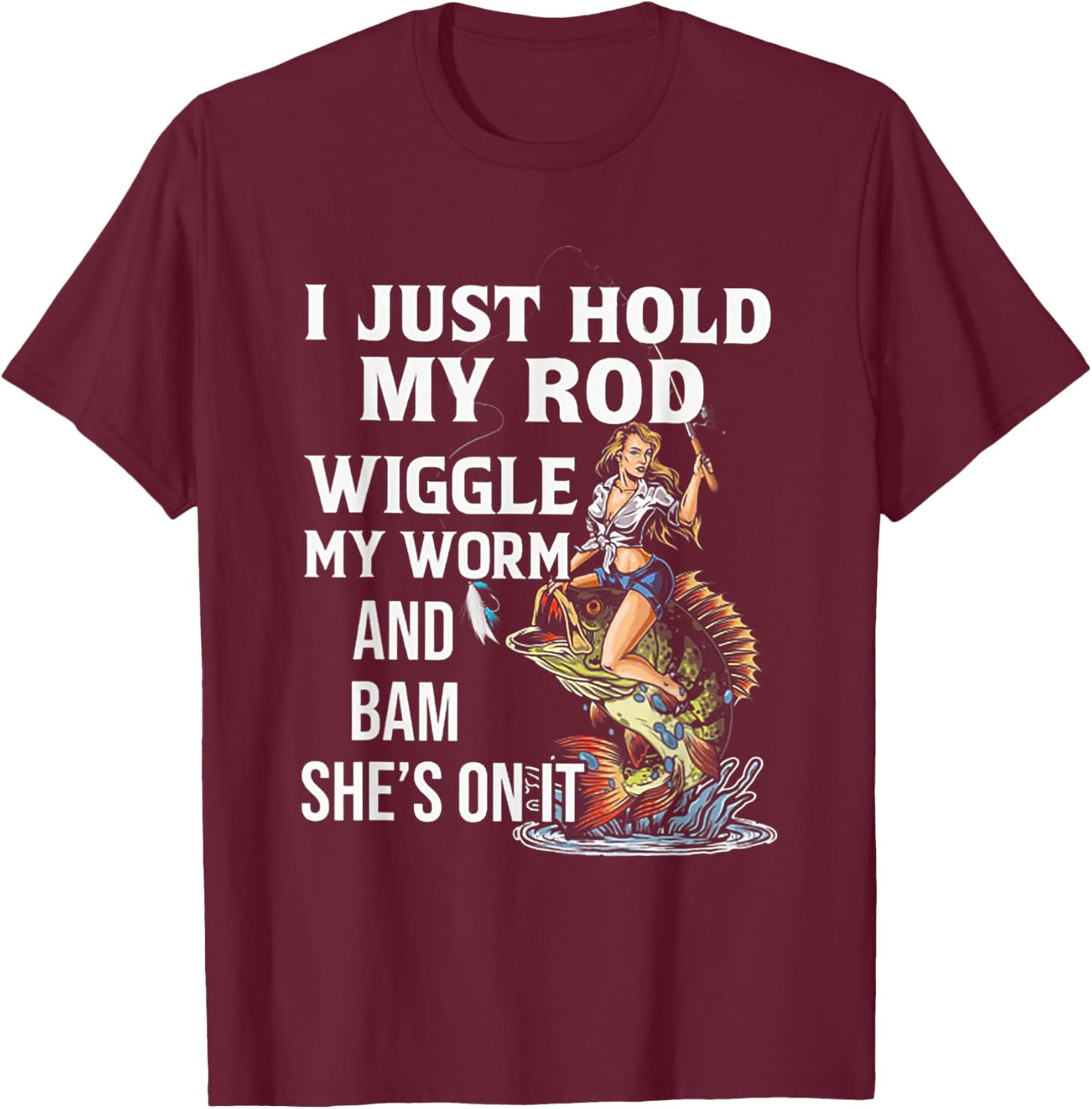 I Just Hold My Rod Wiggle My Worm And Bam She's On It T-Shirt - T-Shirt | Maroon