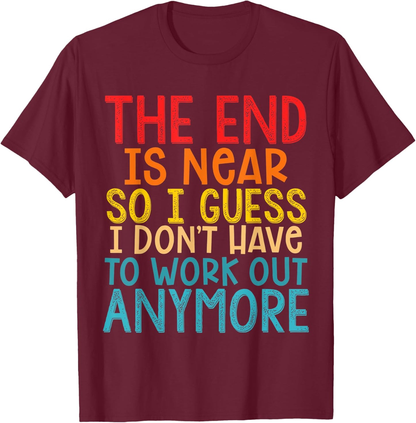The End Is Near So I Guess I Don't Have To Work Out Anymore T-Shirt - T-Shirt | Maroon