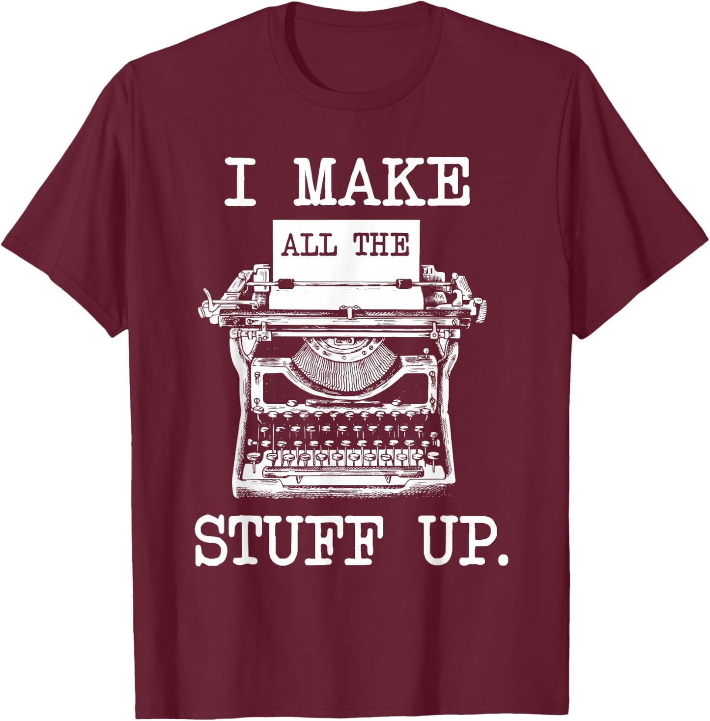 I Make All The Stuff Up - Author Book Writer Novelist Poet T-Shirt - T-Shirt | Maroon