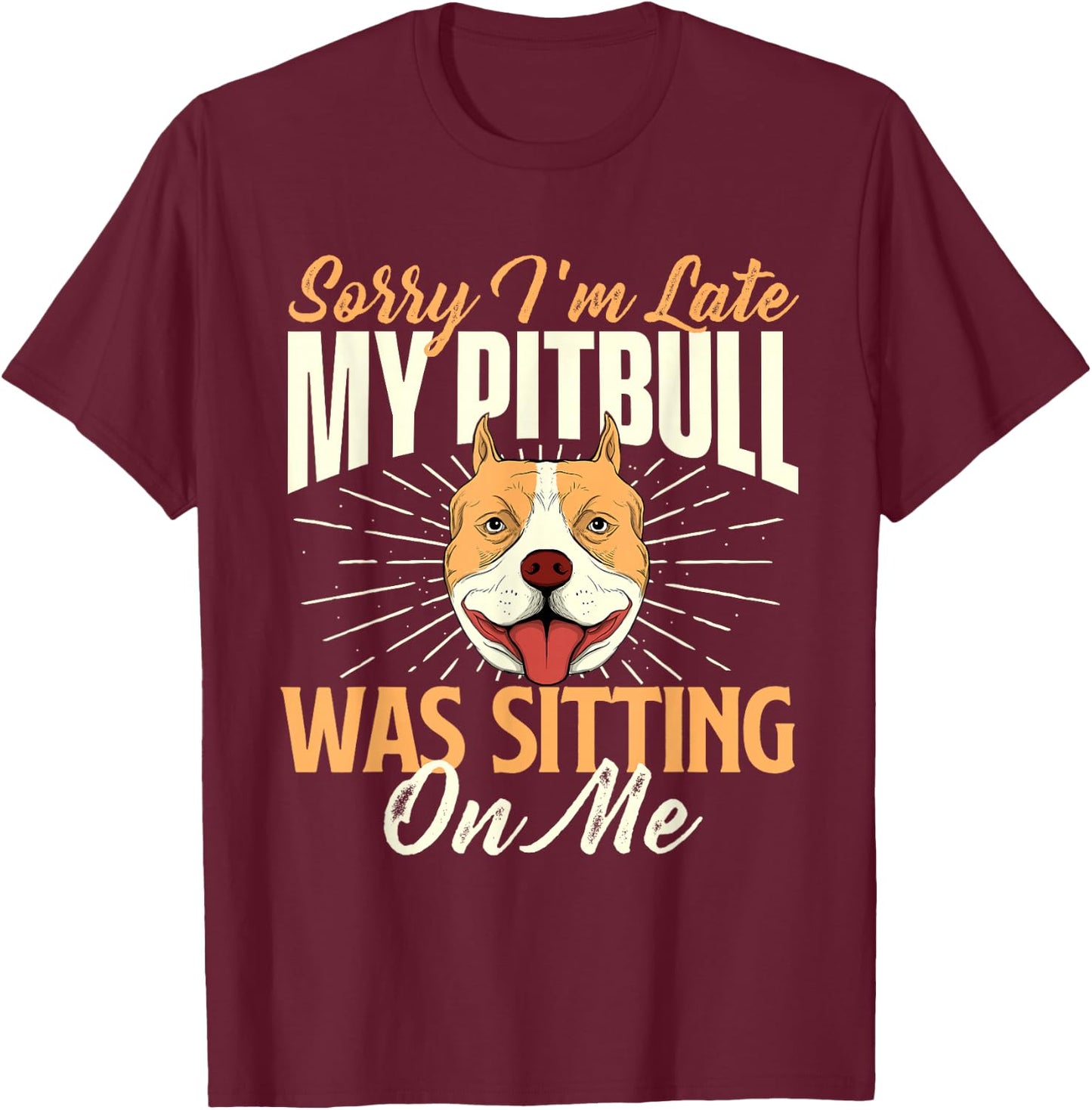 Sorry I'm Late My Pitbull Was Sitting On Me - Dog Lover T-Shirt - T-Shirt | Maroon