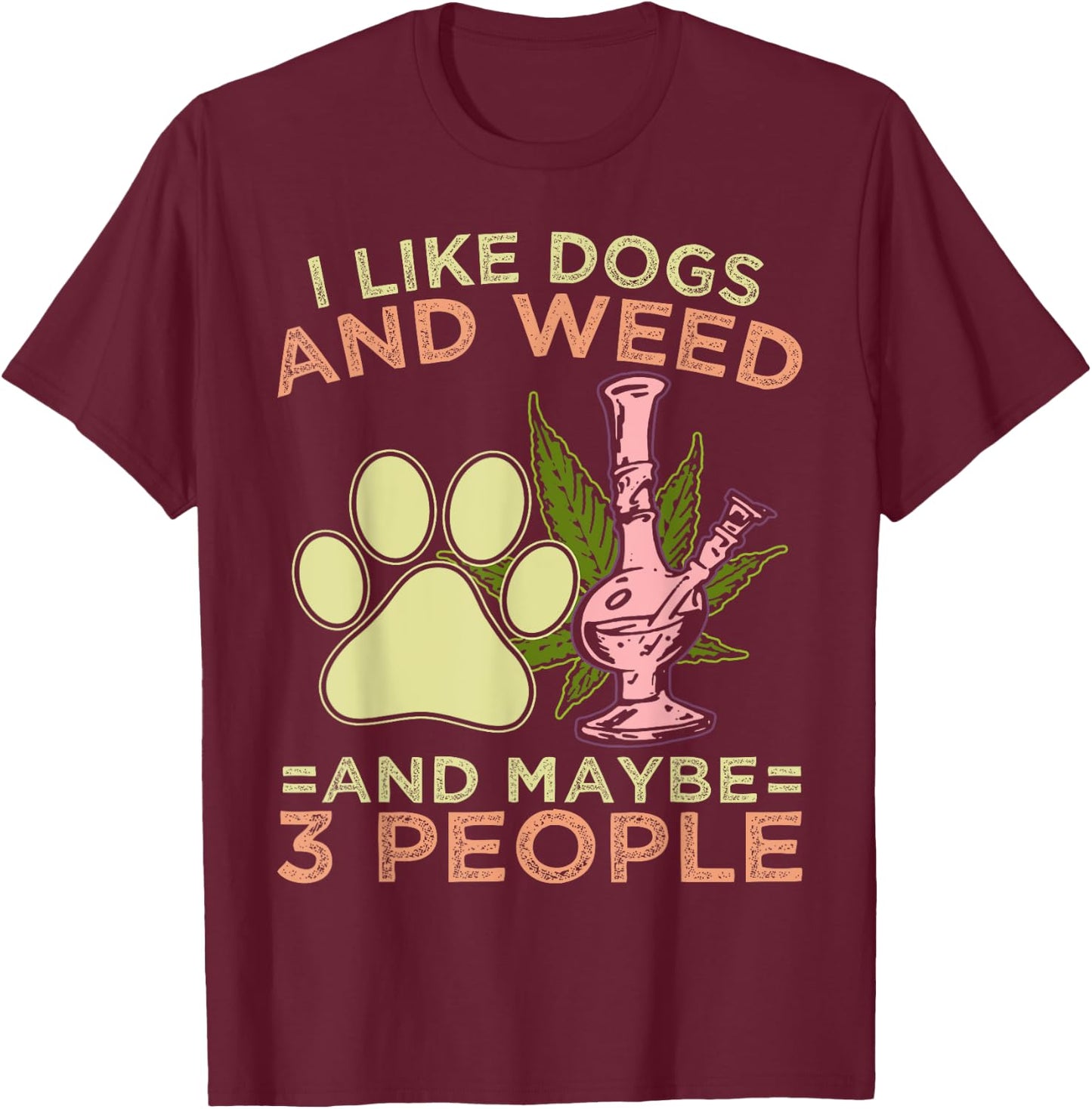 I Like Weed My Dog And Maybe 3 People T-Shirt - T-Shirt | Maroon