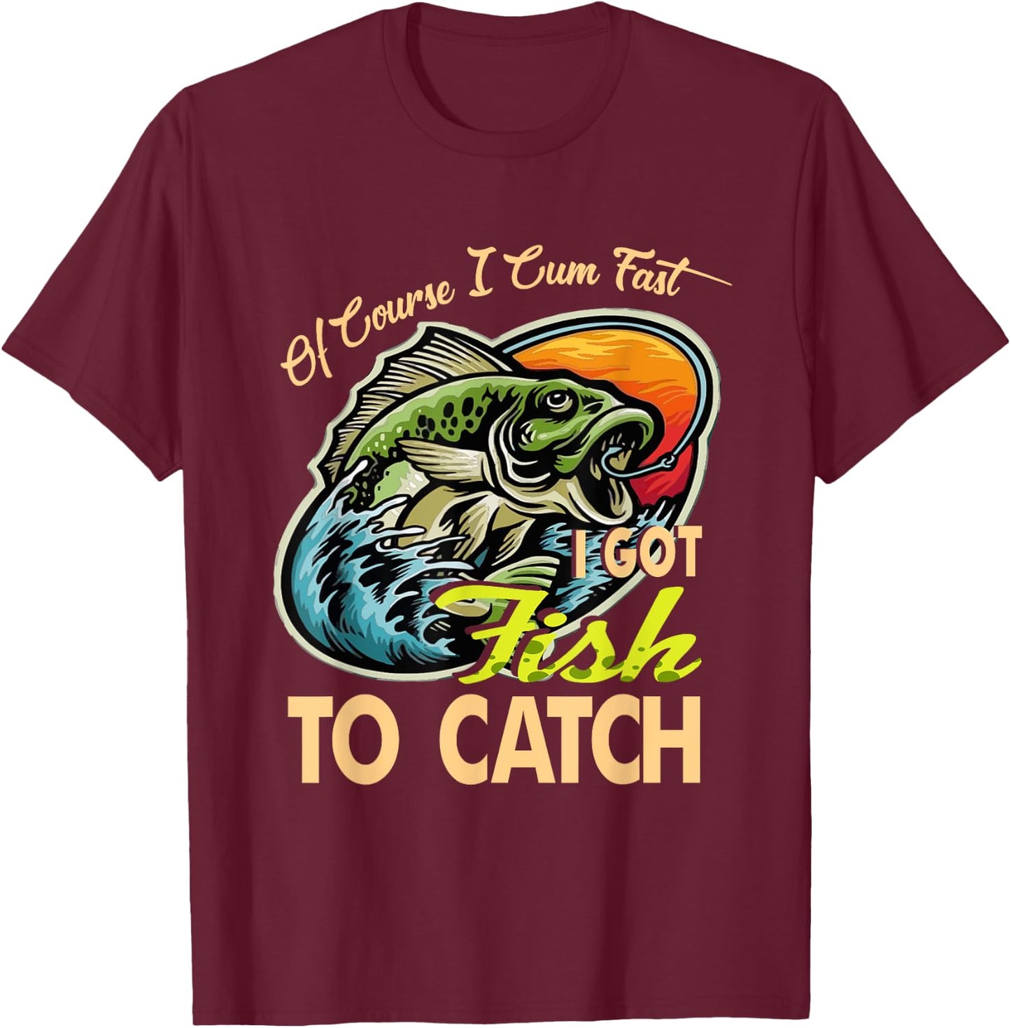 Of Course I Cumfast I Got Fish To Catch Men Funny Fishing T-Shirt - T-Shirt | Maroon