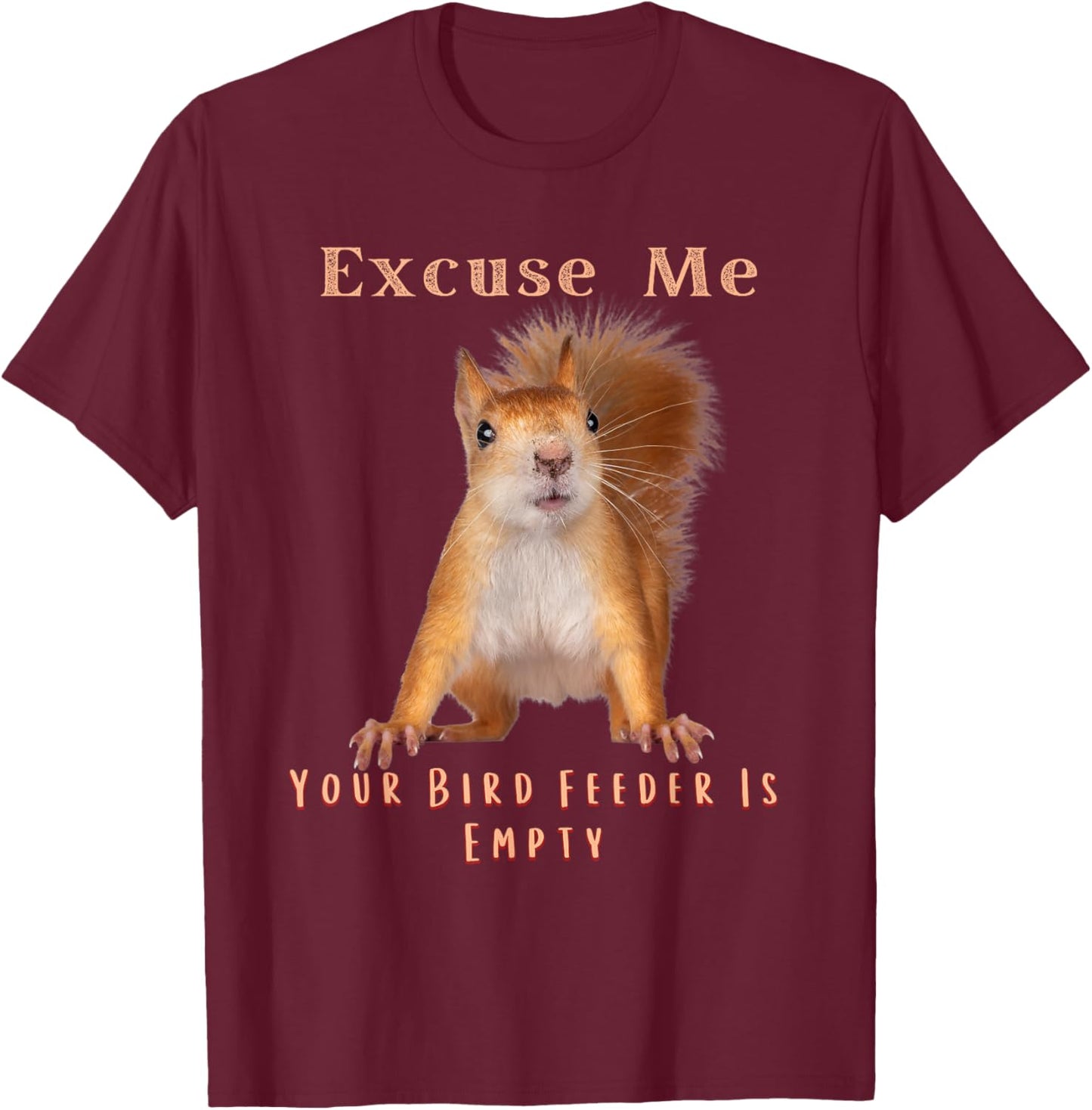 Funny Squirrel Excuse Me Your Bird Feeder Is Empty T-Shirt - T-Shirt | Maroon