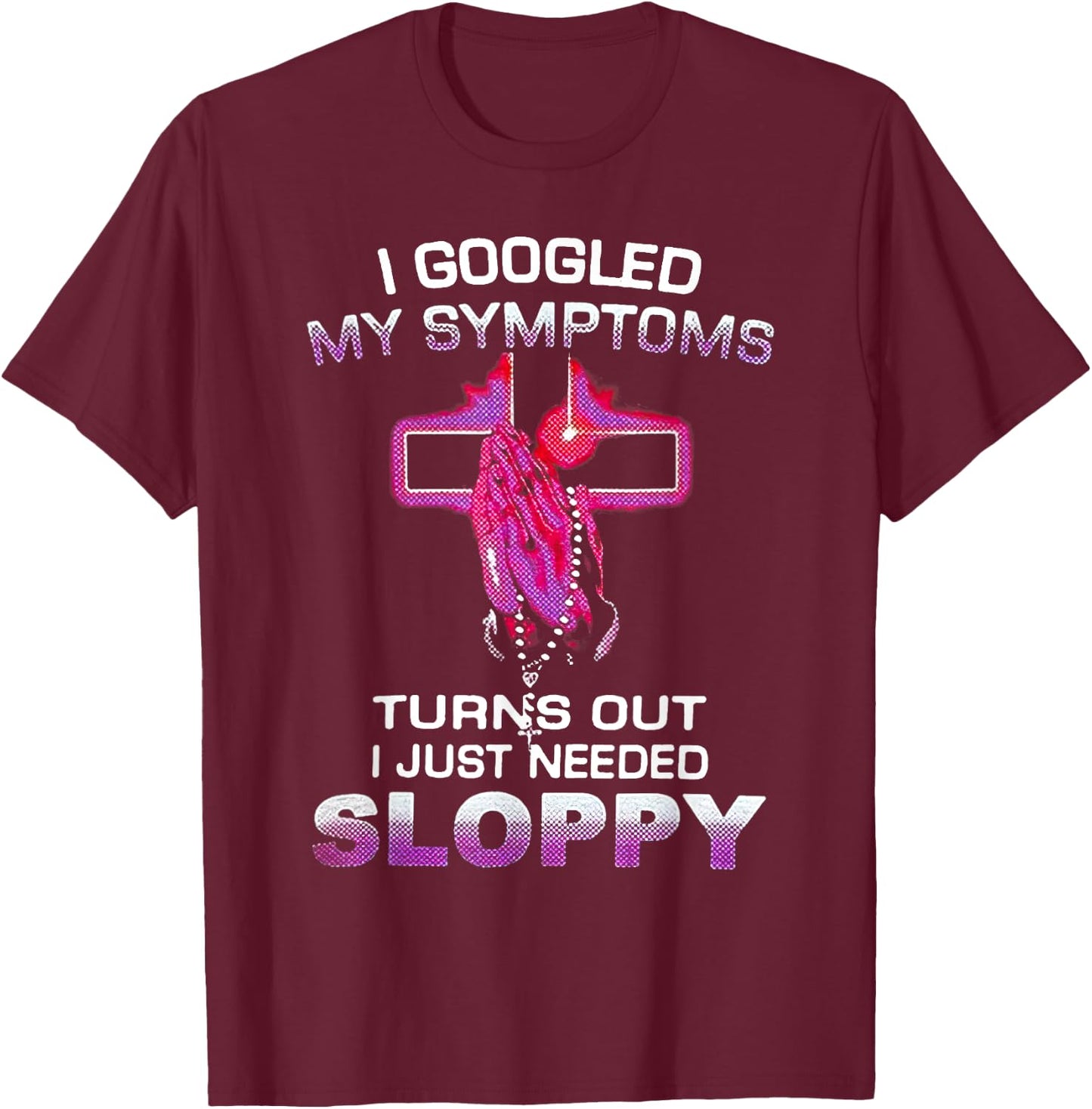 I Googled My Symptoms Turns Out I Just Needed Sloppy Christm T-Shirt - T-Shirt | Maroon