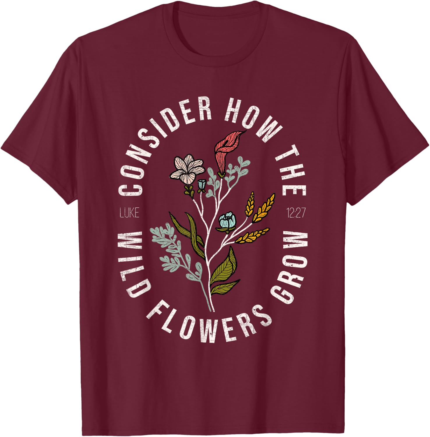 Consider how the wildflowers grow Luke 12:27 bible verse T-Shirt - T-Shirt | Maroon