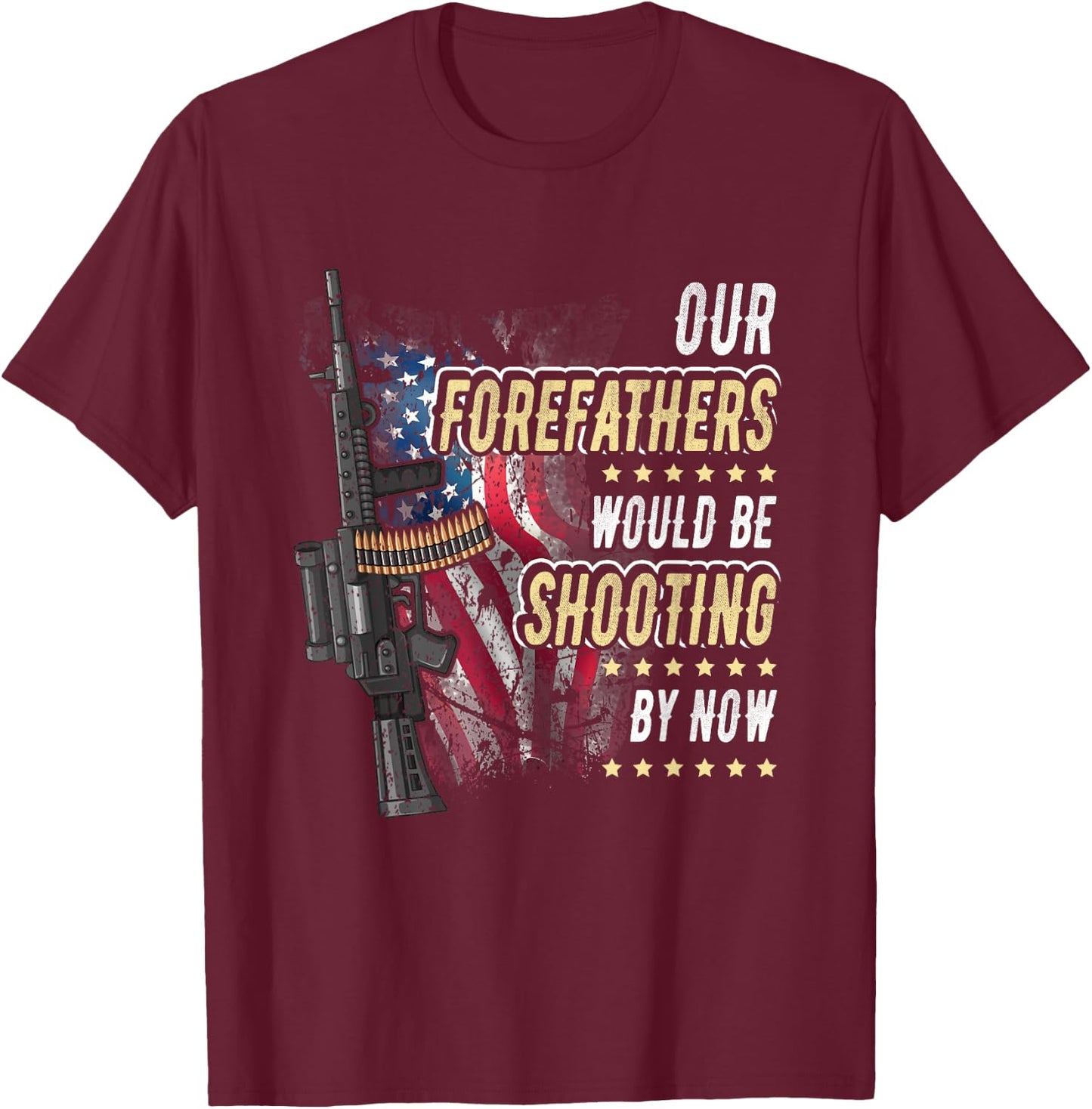 Our Forefathers Would Be Shooting Now American Flag Veteran Women Men T-Shirt - T-Shirt | Maroon