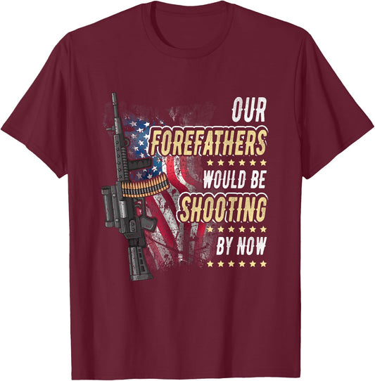 Our Forefathers Would Be Shooting Now American Flag Veteran Women Men T-Shirt - T-Shirt | Maroon