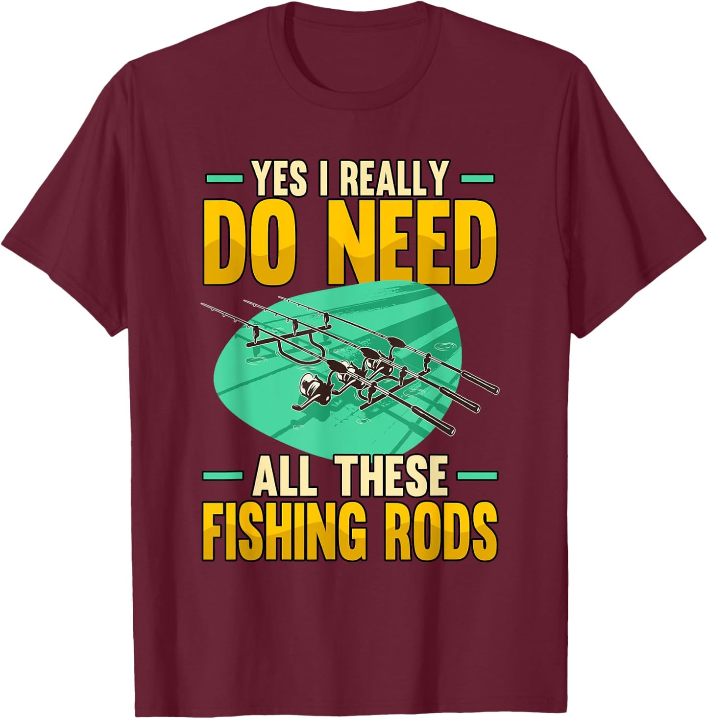 Yes I Really Do Need All These Fishing Rods Funny T-Shirt - T-Shirt | Maroon