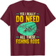 Yes I Really Do Need All These Fishing Rods Funny T-Shirt - T-Shirt | Maroon