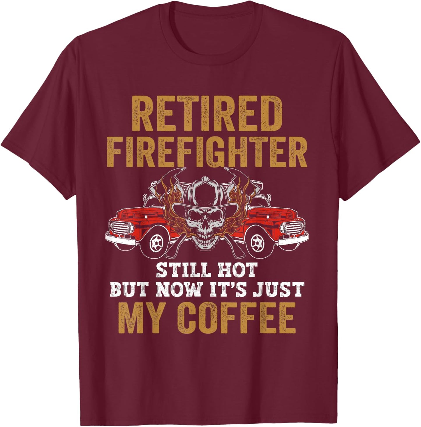 Retired Firefighter Still Hot But Now It's Just My Coffee T-Shirt - T-Shirt | Maroon