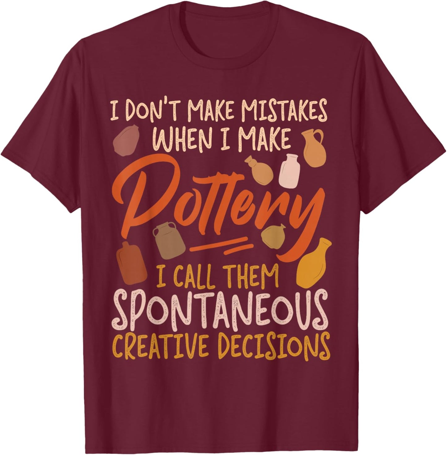 Pottery Ceramics Artist I Don't Make Mistakes When I Make T-Shirt - T-Shirt | Maroon