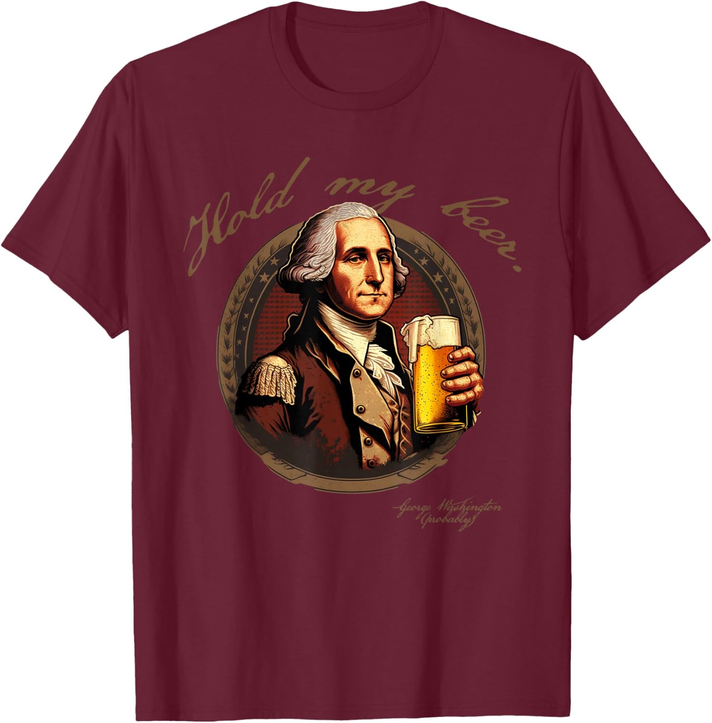 Founding Father Hold My George Washington Beer T-Shirt - T-Shirt | Maroon