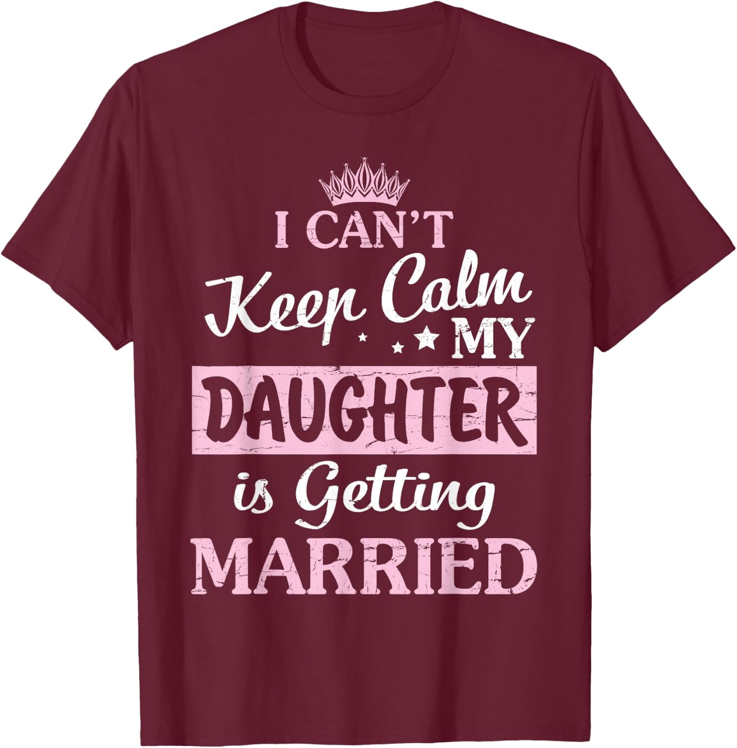 I Can't Keep Calm My Daughter Is Getting Married Happy To Me T-Shirt - T-Shirt | Maroon