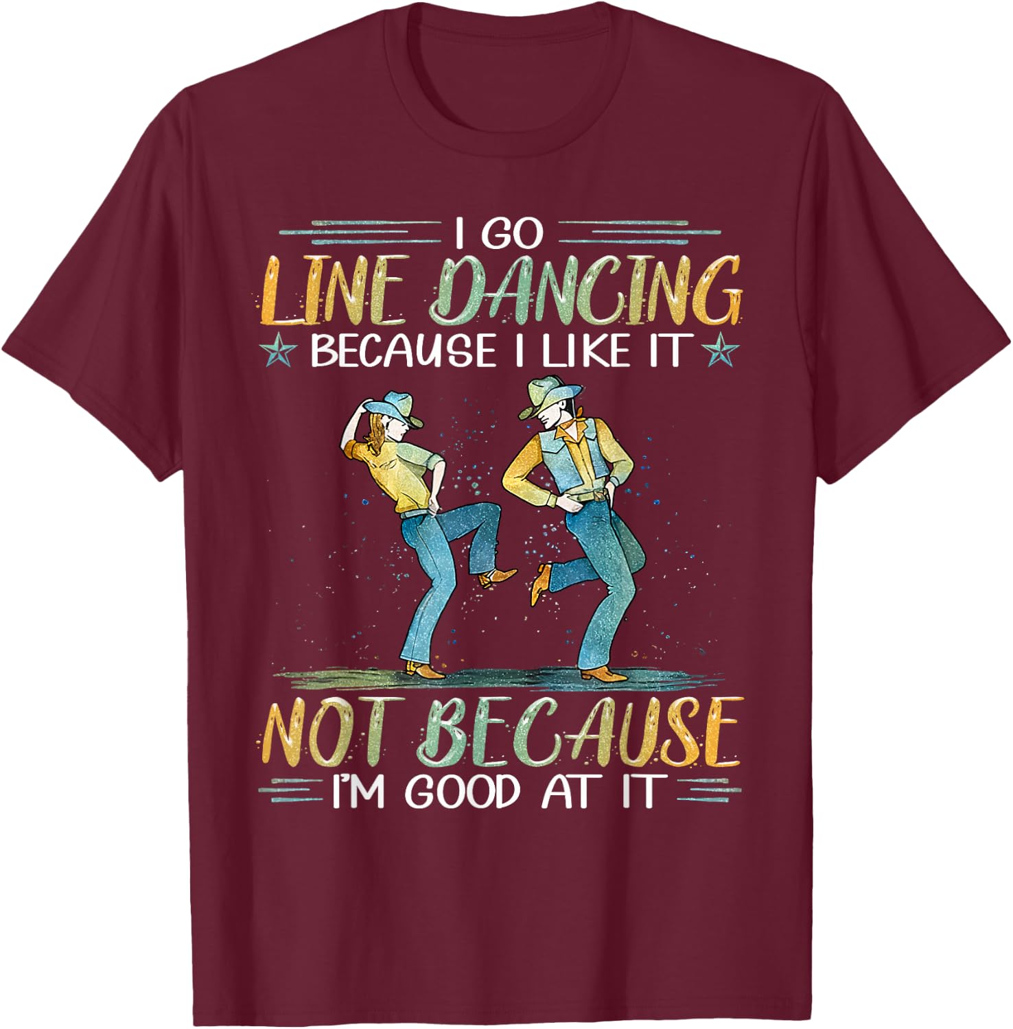 I Go Line Dancing Because I Like It Not Because I'm Good At T-Shirt - T-Shirt | Maroon