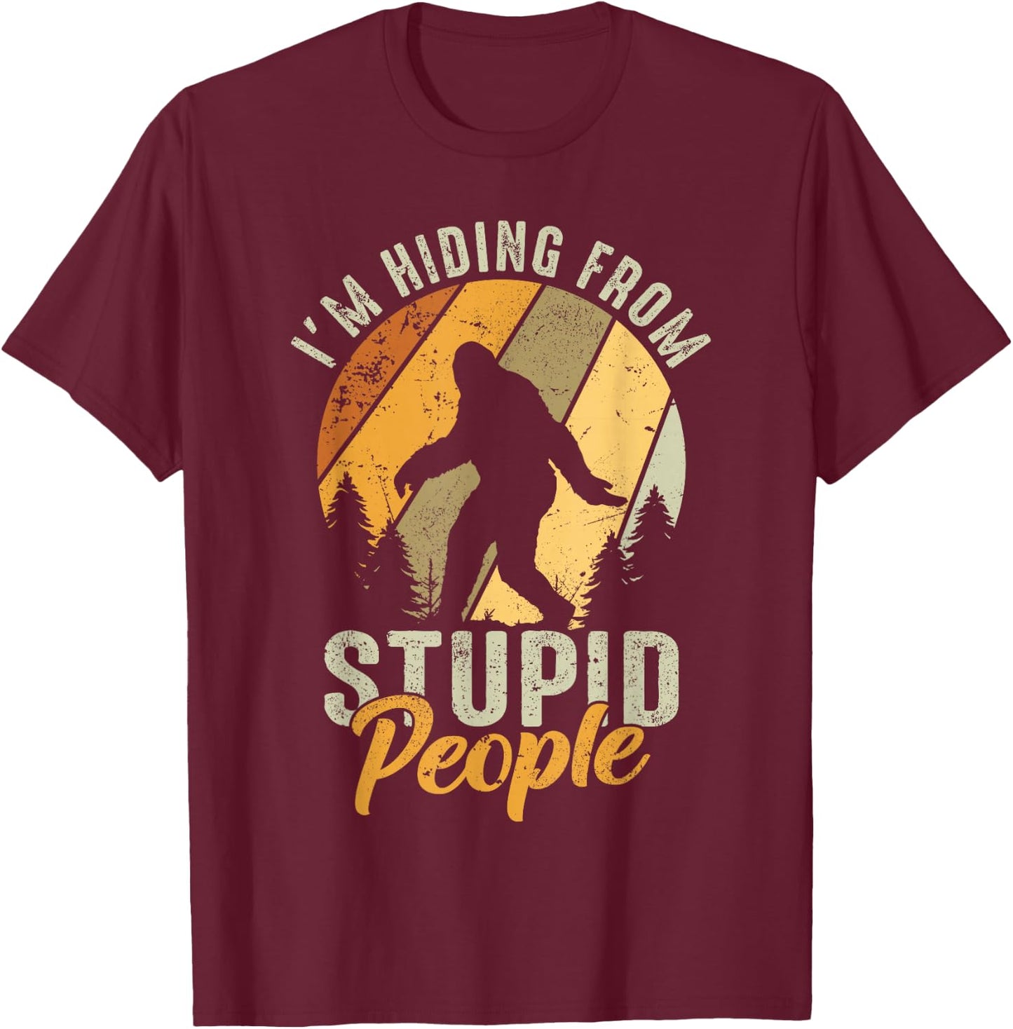 I'm Hiding From Stupid People- Hunting Bigfoot Sasquatch T-Shirt - T-Shirt | Maroon