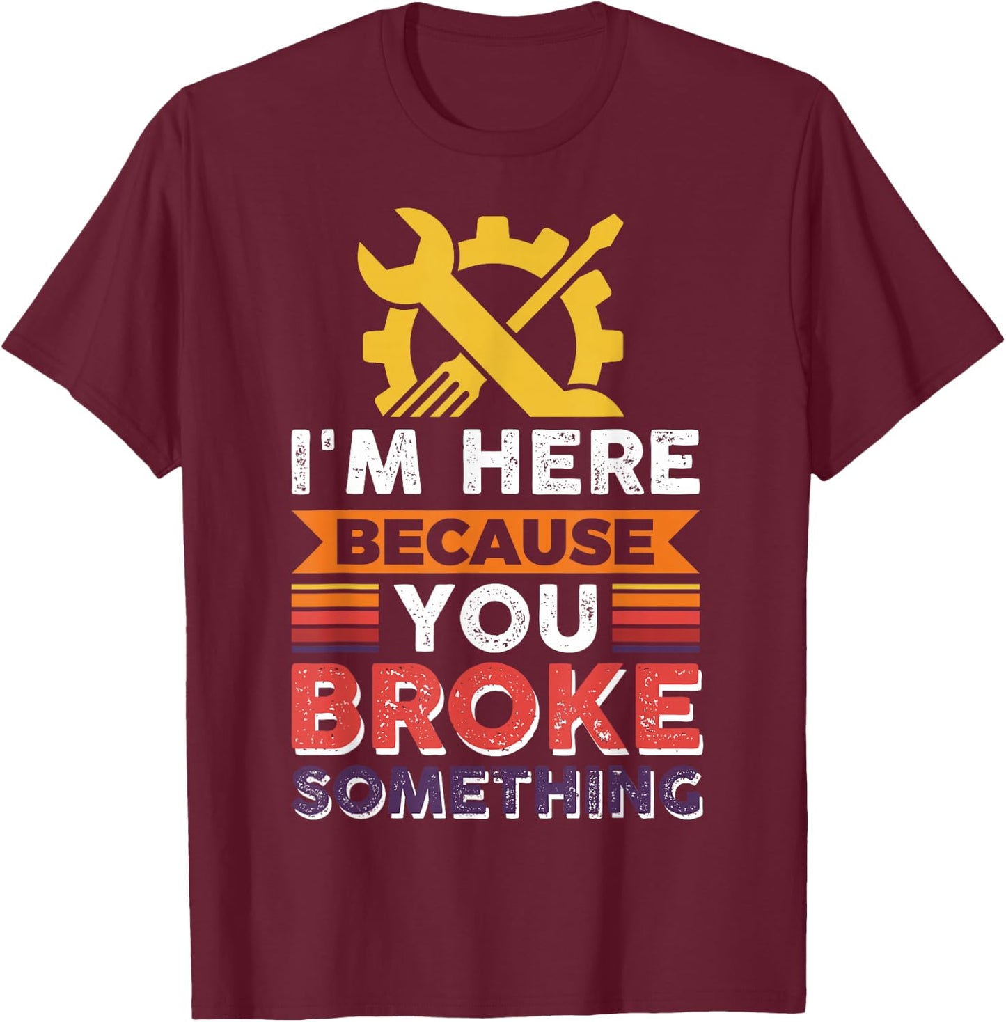 Automotive Engineer I'm Here Because You Broke Something T-Shirt - T-Shirt | Maroon