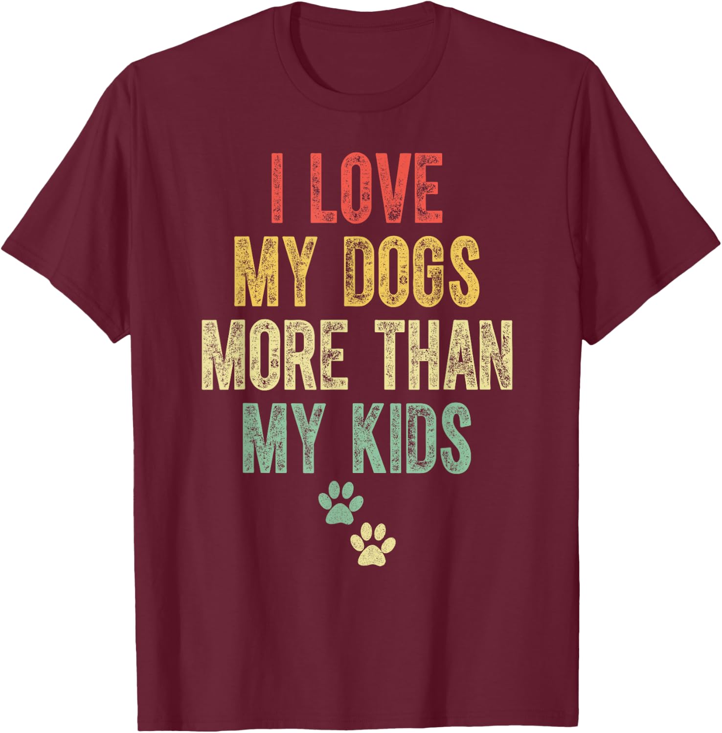 I Love My Dogs More Than My Kids Funny Vintage Design T-Shirt - T-Shirt | Maroon