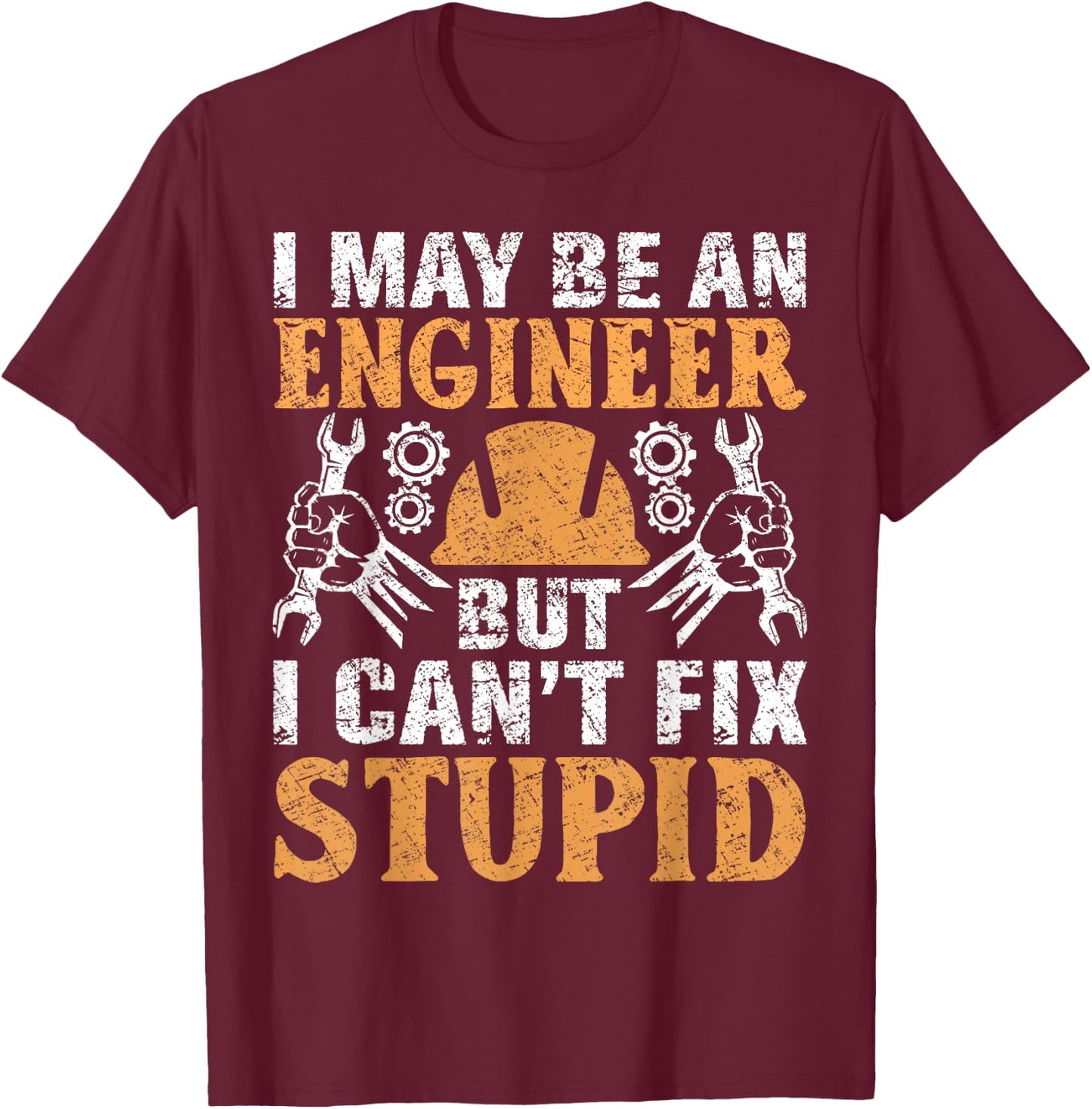 I May Be Engineer But Can't Fix Stupid Shirt Engineering T-Shirt - T-Shirt | Maroon