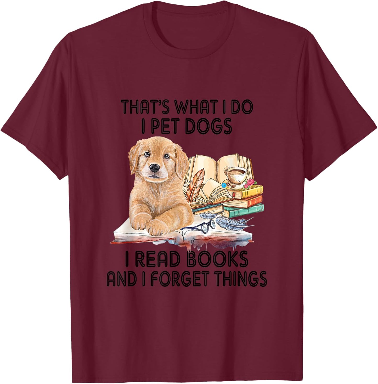 That's What I Do I Pet Dogs I Read Books And I Forget Things T-Shirt - T-Shirt | Maroon