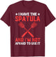 I Have The Spatula And I'm Not Afraid To Use It Cooking Chef T-Shirt - T-Shirt | Maroon
